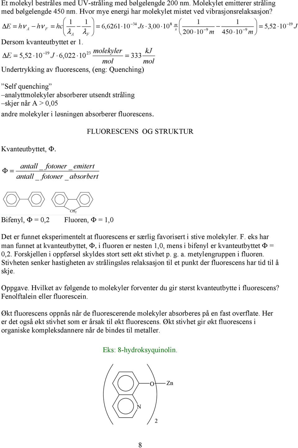 19 23 molekyler kj E = 5,52 10 J 6,022 10 = 333 mol mol Undertrykking av fluorescens, (eng: Quenching) 1 19 Self quenching analyttmolekyler absorberer utsendt stråling skjer når A > 0,05 andre