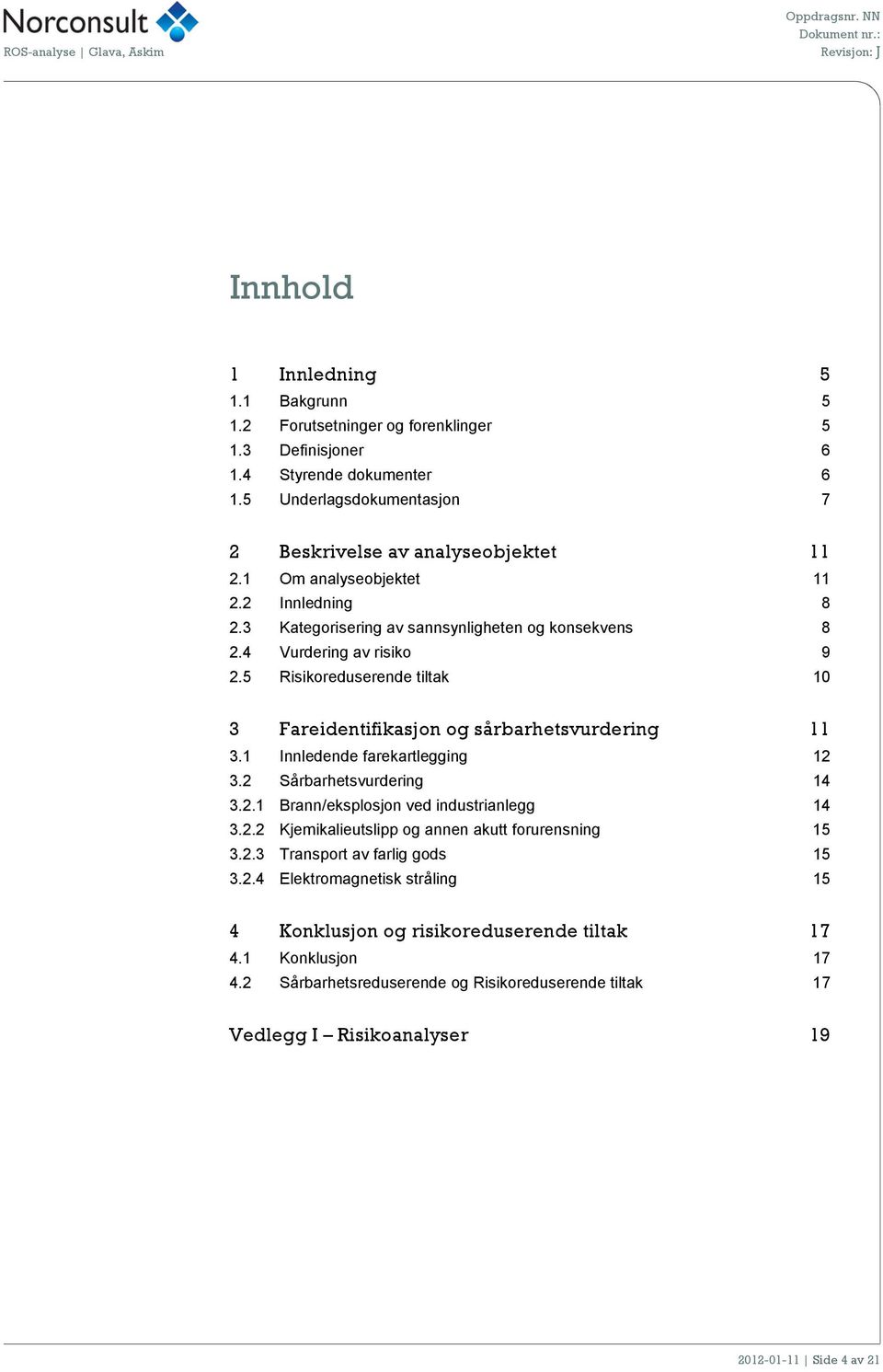 5 Risikoreduserende tiltak 10 3 Fareidentifikasjon og sårbarhetsvurdering 11 3.1 Innledende farekartlegging 12 3.2 Sårbarhetsvurdering 14 3.2.1 Brann/eksplosjon ved industrianlegg 14 3.2.2 Kjemikalieutslipp og annen akutt forurensning 15 3.