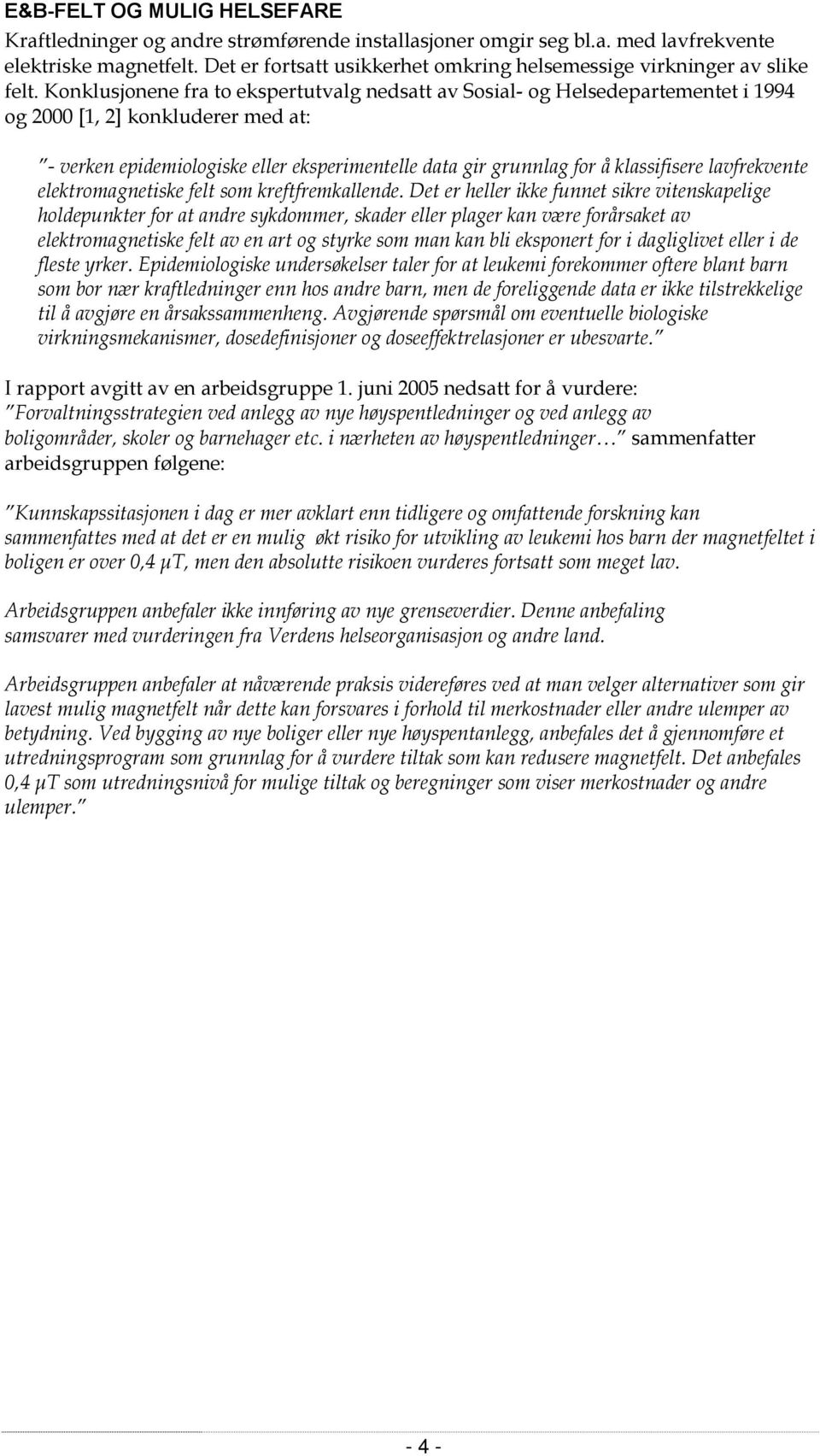 Konklusjonene fra to ekspertutvalg nedsatt av Sosial- og Helsedepartementet i 1994 og 2000 [1, 2] konkluderer med at: - verken epidemiologiske eller eksperimentelle data gir grunnlag for å