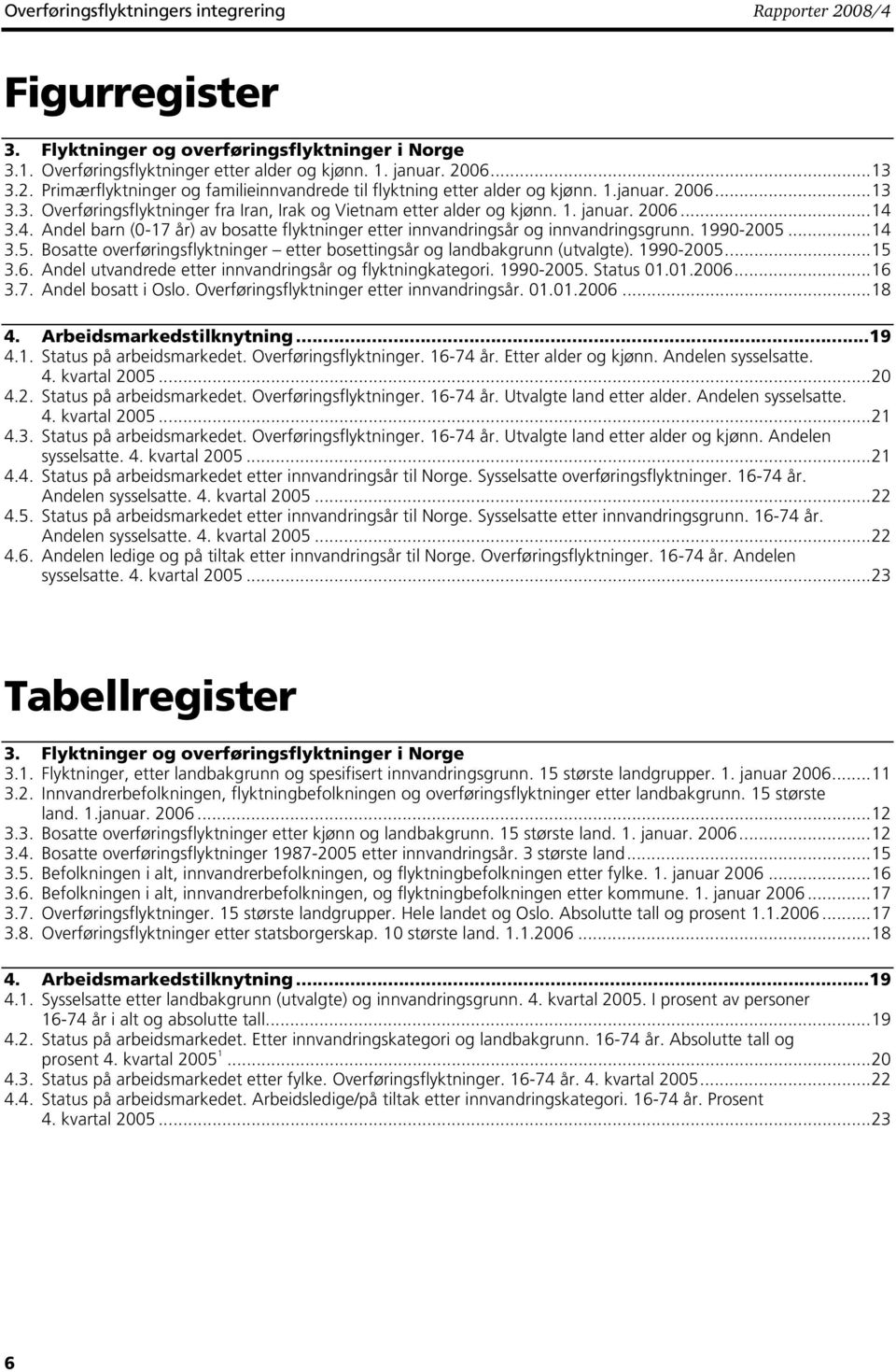 3.4. Andel barn (0-17 år) av bosatte flyktninger etter innvandringsår og innvandringsgrunn. 1990-2005...14 3.5. Bosatte overføringsflyktninger etter bosettingsår og landbakgrunn (utvalgte). 1990-2005...15 3.