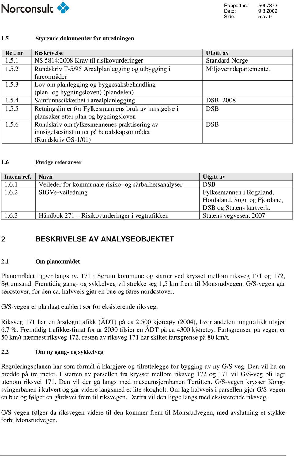 5.6 Rundskriv om fylkesmennenes praktisering av innsigelsesinstituttet på beredskapsområdet (Rundskriv GS-1/01) DSB 1.6 Øvrige referanser Intern ref. Navn Utgitt av 1.6.1 Veileder for kommunale risiko- og sårbarhetsanalyser DSB 1.