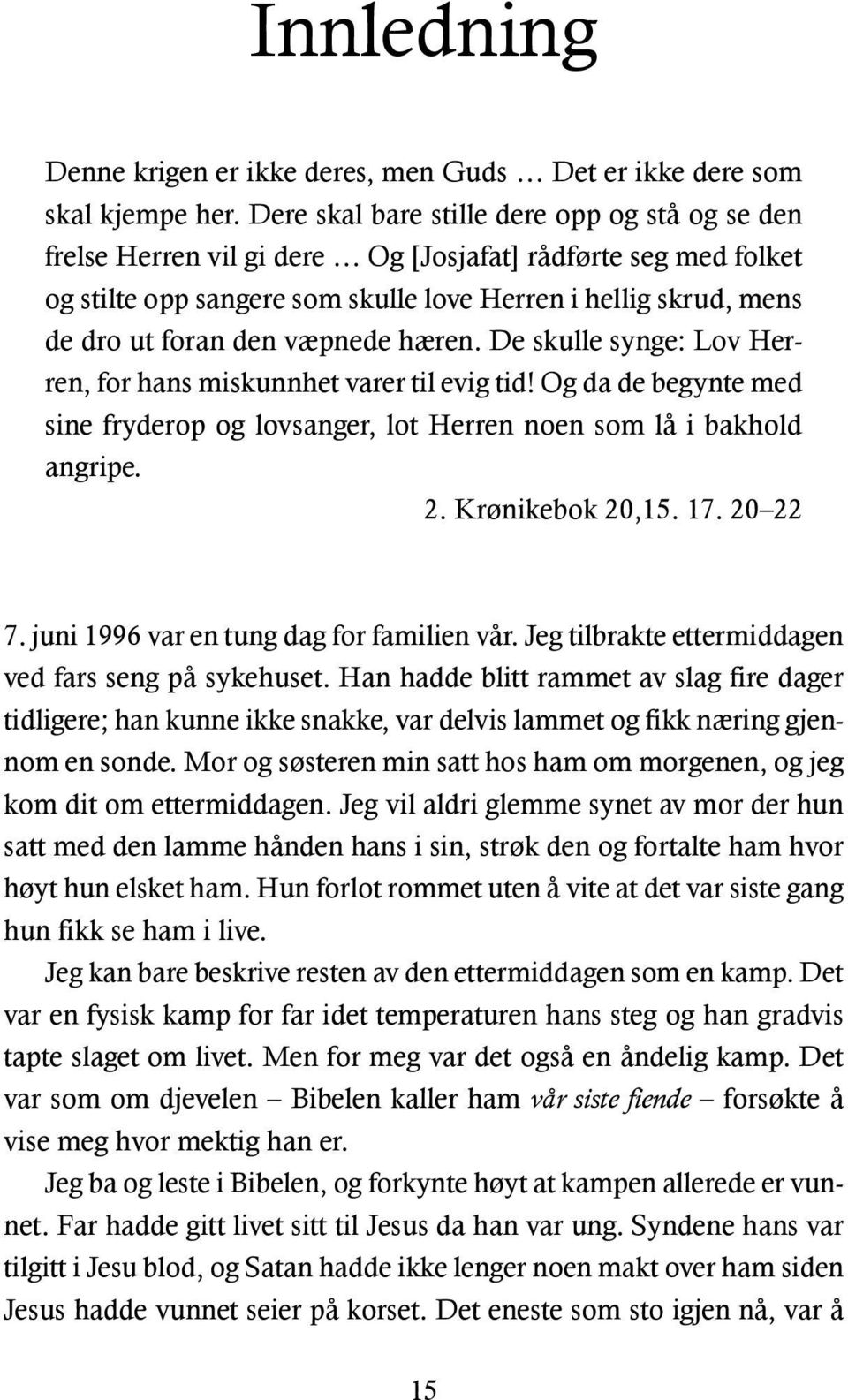 væpnede hæren. De skulle synge: Lov Herren, for hans miskunnhet varer til evig tid! Og da de begynte med sine fryderop og lovsanger, lot Herren noen som lå i bakhold angripe. 2. Krønikebok 20,15. 17.