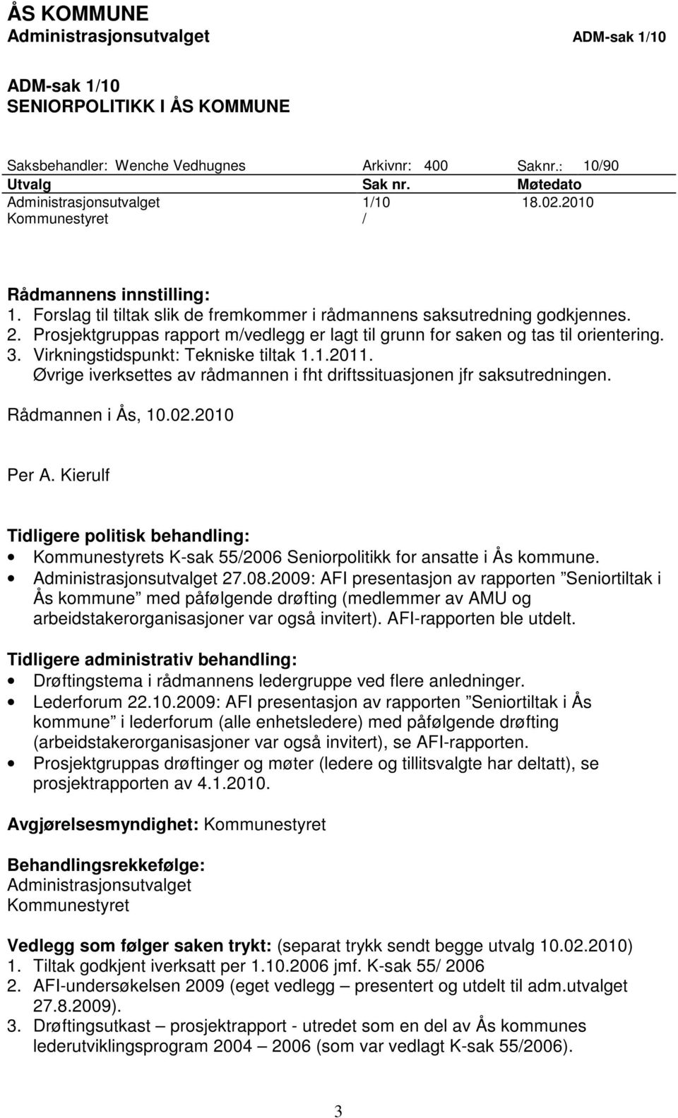 Prosjektgruppas rapport m/vedlegg er lagt til grunn for saken og tas til orientering. 3. Virkningstidspunkt: Tekniske tiltak 1.1.2011.