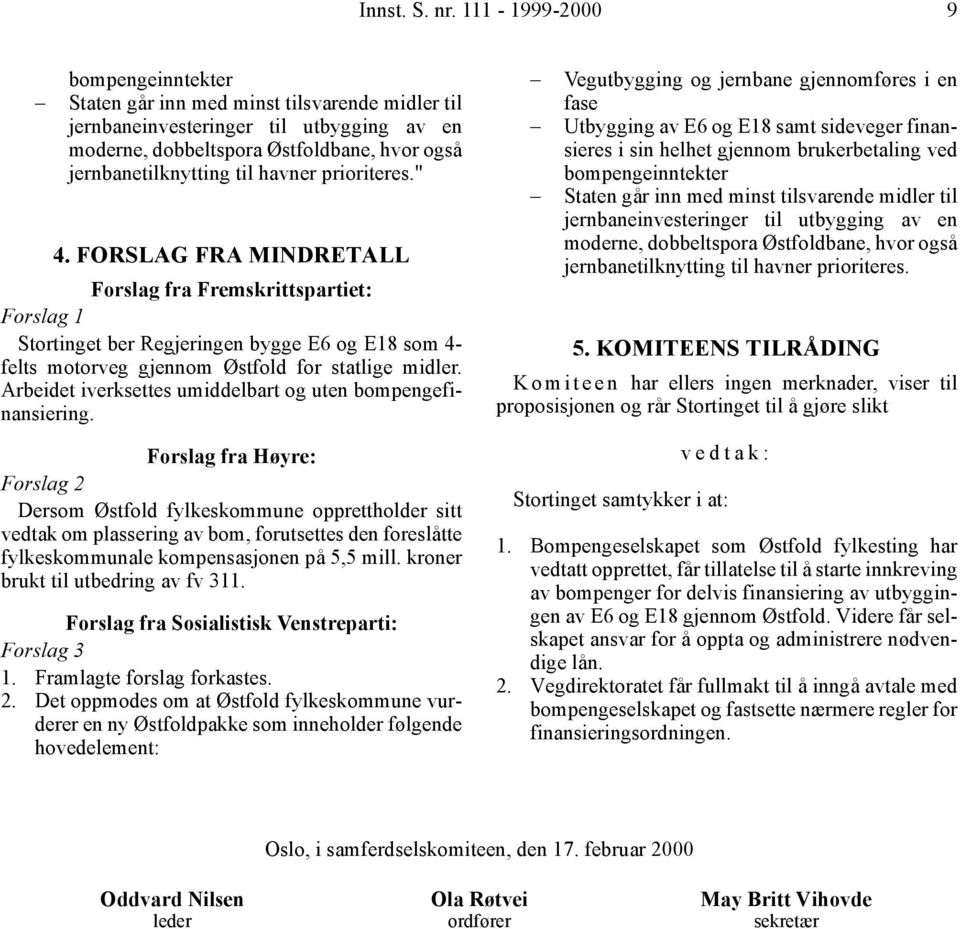 prioriteres." 4. FORSLAG FRA MINDRETALL Forslag fra Fremskrittspartiet: Forslag 1 Stortinget ber Regjeringen bygge E6 og E18 som 4- felts motorveg gjennom Østfold for statlige midler.