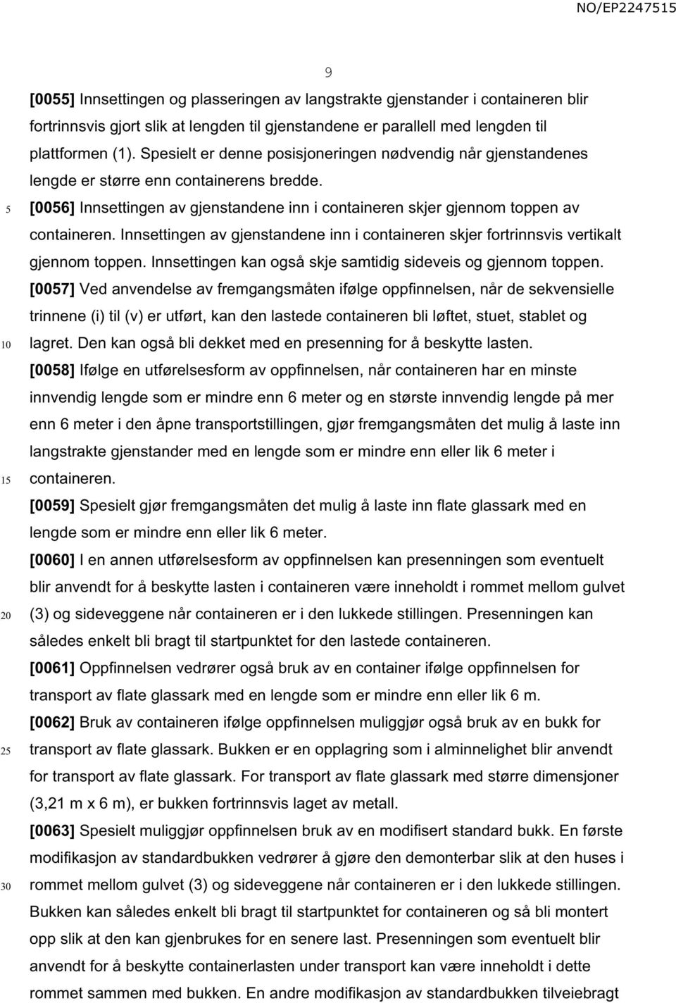 Innsettingen av gjenstandene inn i containeren skjer fortrinnsvis vertikalt gjennom toppen. Innsettingen kan også skje samtidig sideveis og gjennom toppen.