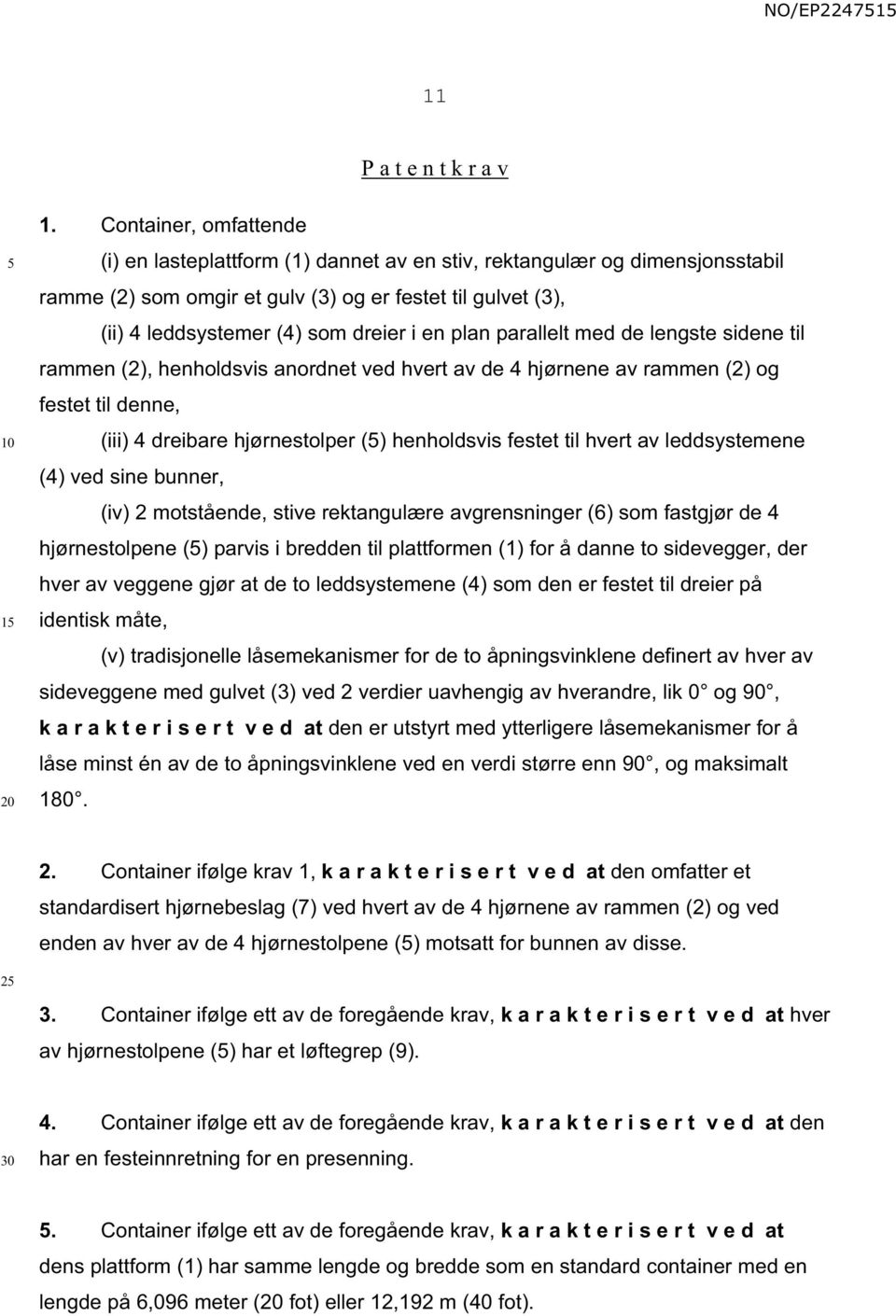 plan parallelt med de lengste sidene til rammen (2), henholdsvis anordnet ved hvert av de 4 hjørnene av rammen (2) og festet til denne, (iii) 4 dreibare hjørnestolper () henholdsvis festet til hvert