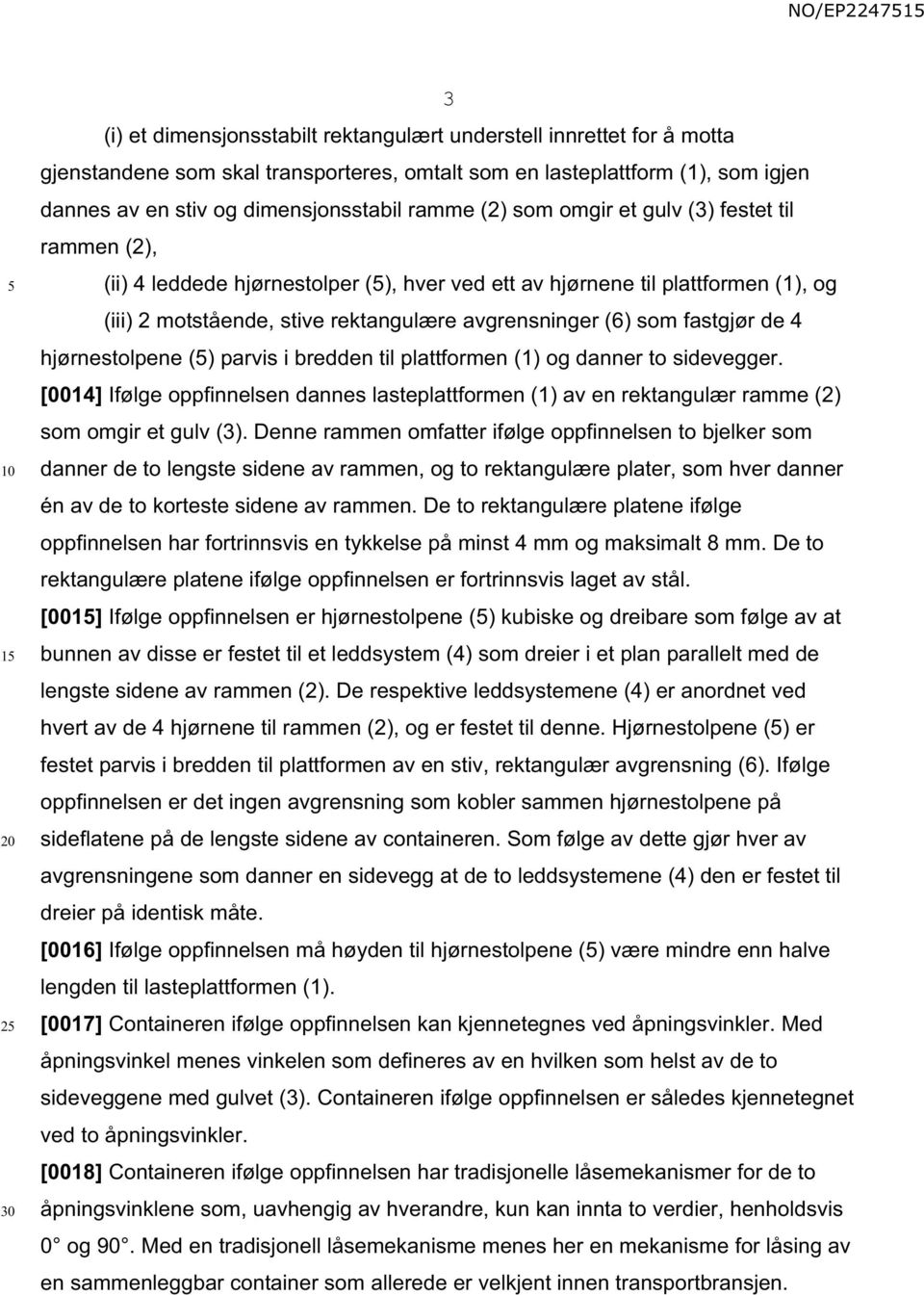 fastgjør de 4 hjørnestolpene () parvis i bredden til plattformen (1) og danner to sidevegger. [0014] Ifølge oppfinnelsen dannes lasteplattformen (1) av en rektangulær ramme (2) som omgir et gulv (3).