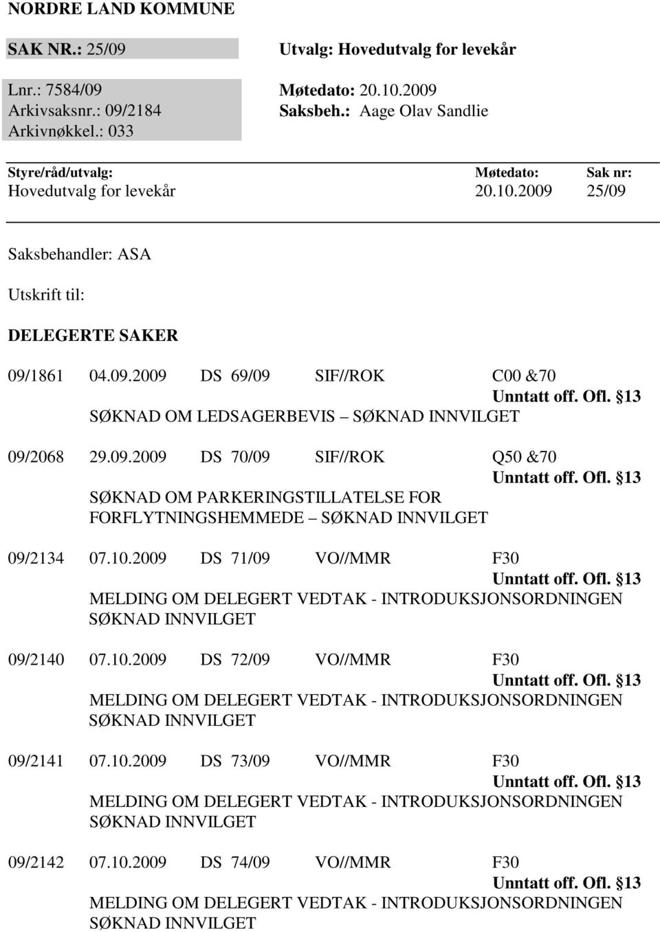 09.2009 DS 70/09 SIF//ROK Q50 &70 SØKNAD OM PARKERINGSTILLATELSE FOR FORFLYTNINGSHEMMEDE 09/2134 07.10.2009 DS 71/09 VO//MMR F30 09/2140 07.10.2009 DS 72/09 VO//MMR F30 09/2141 07.
