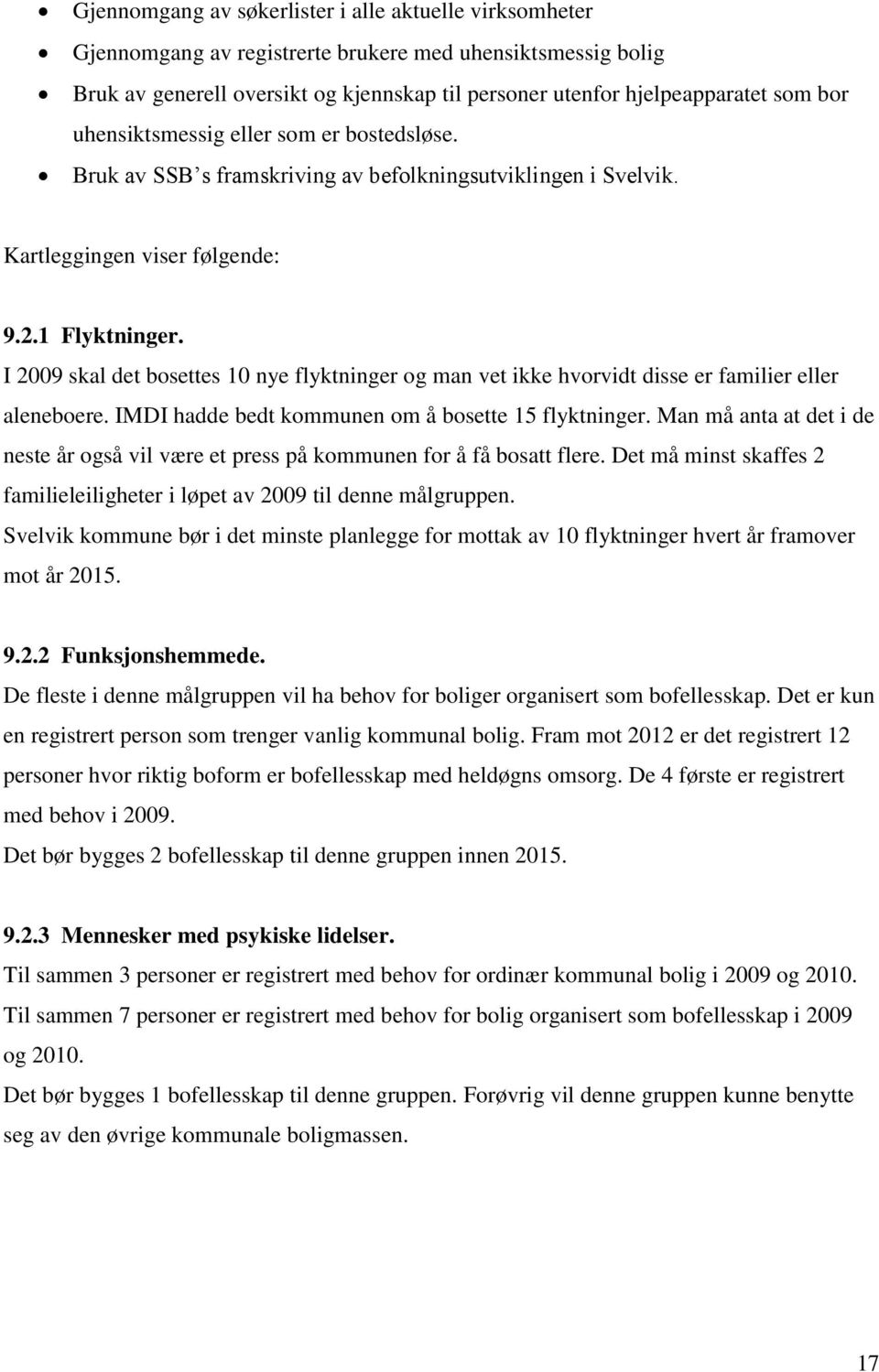 I 2009 skal det bosettes 10 nye flyktninger og man vet ikke hvorvidt disse er familier eller aleneboere. IMDI hadde bedt kommunen om å bosette 15 flyktninger.