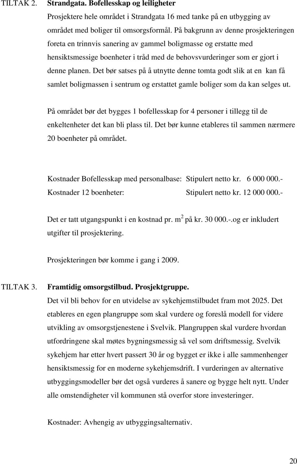 Det bør satses på å utnytte denne tomta godt slik at en kan få samlet boligmassen i sentrum og erstattet gamle boliger som da kan selges ut.