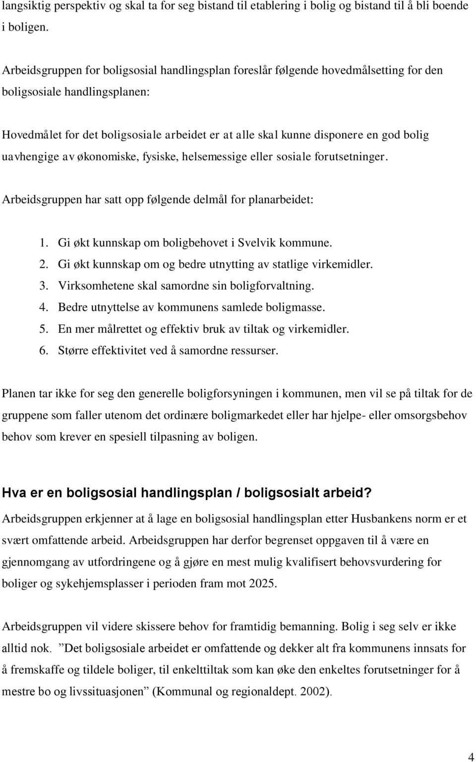 bolig uavhengige av økonomiske, fysiske, helsemessige eller sosiale forutsetninger. Arbeidsgruppen har satt opp følgende delmål for planarbeidet: 1. Gi økt kunnskap om boligbehovet i Svelvik kommune.