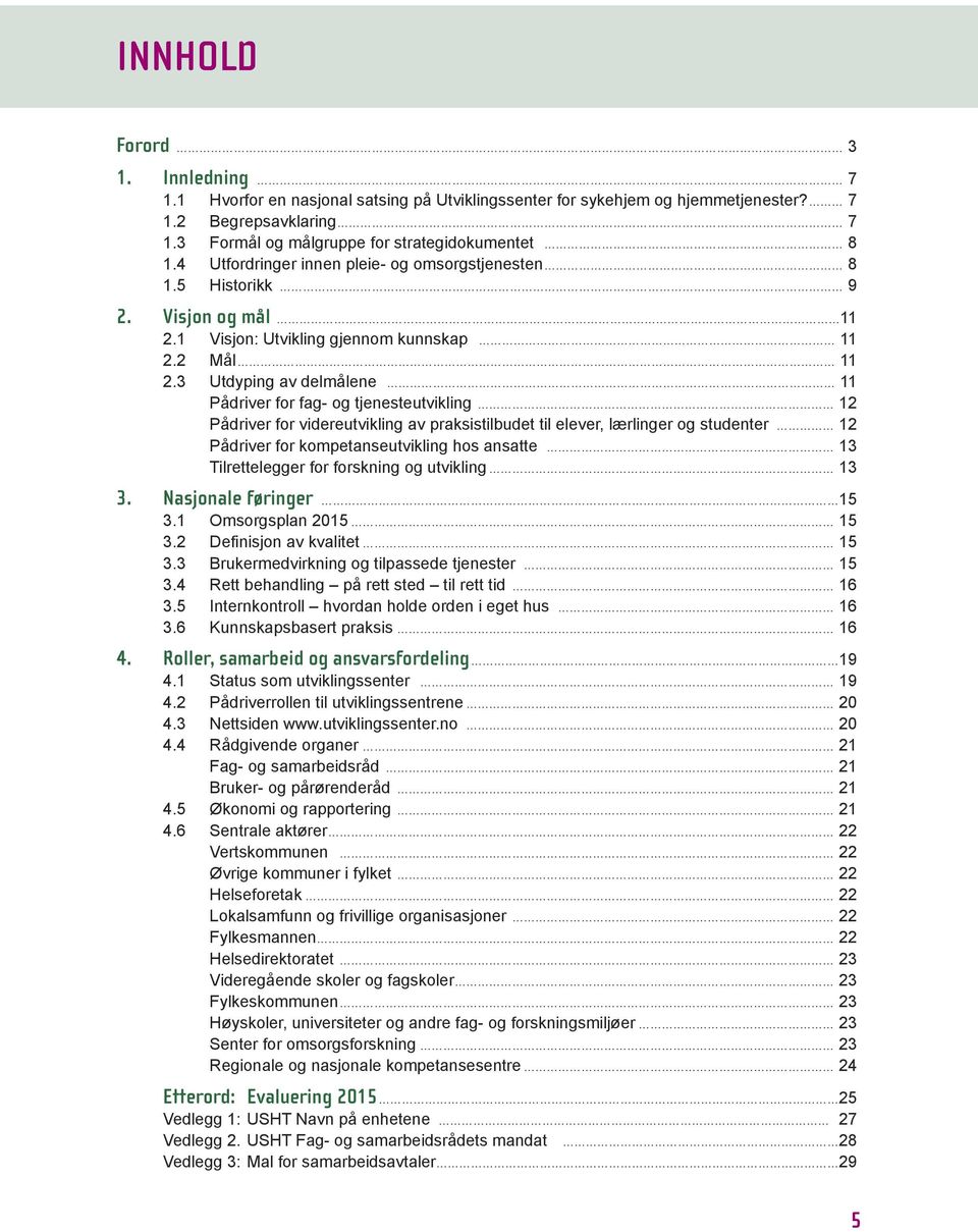 3 Utdyping av delmålene 11 Pådriver for fag- og tjenesteutvikling 12 Pådriver for videreutvikling av praksistilbudet til elever, lærlinger og studenter 12 Pådriver for kompetanseutvikling hos ansatte