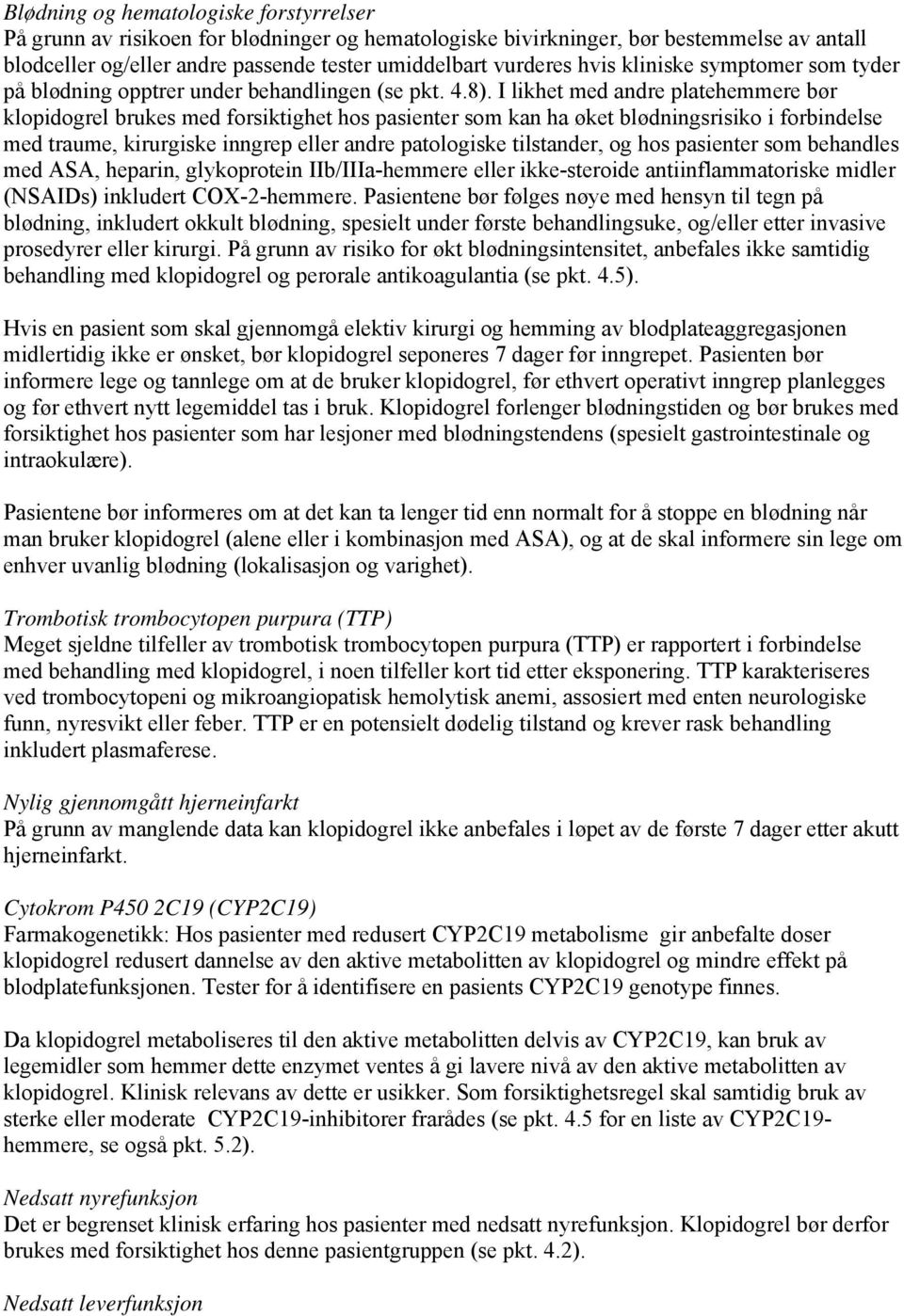 I likhet med andre platehemmere bør klopidogrel brukes med forsiktighet hos pasienter som kan ha øket blødningsrisiko i forbindelse med traume, kirurgiske inngrep eller andre patologiske tilstander,