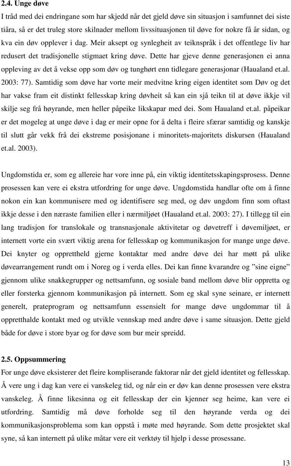 Dette har gjeve denne generasjonen ei anna oppleving av det å vekse opp som døv og tunghørt enn tidlegare generasjonar (Haualand et.al. 2003: 77).