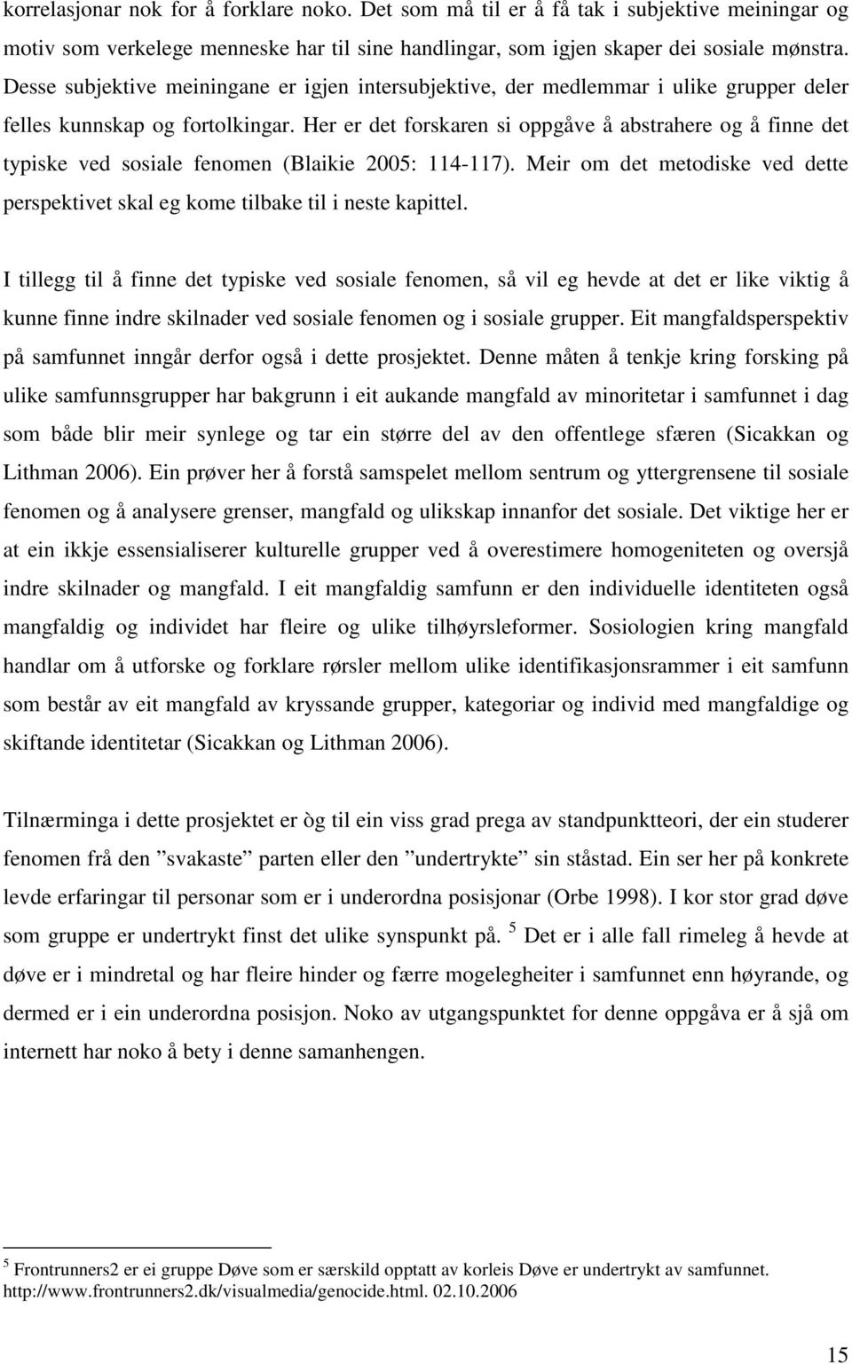 Her er det forskaren si oppgåve å abstrahere og å finne det typiske ved sosiale fenomen (Blaikie 2005: 114-117). Meir om det metodiske ved dette perspektivet skal eg kome tilbake til i neste kapittel.