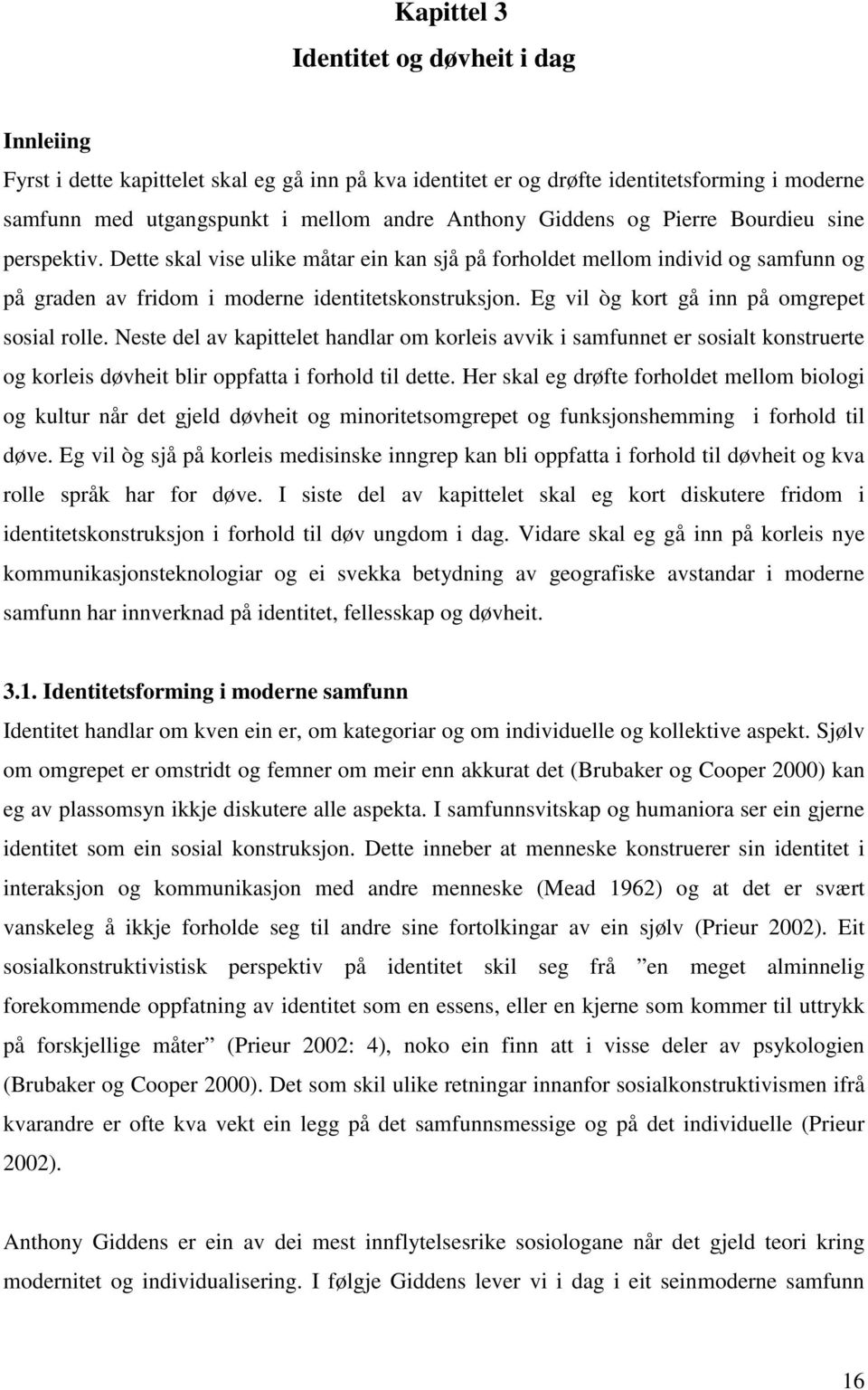 Eg vil òg kort gå inn på omgrepet sosial rolle. Neste del av kapittelet handlar om korleis avvik i samfunnet er sosialt konstruerte og korleis døvheit blir oppfatta i forhold til dette.