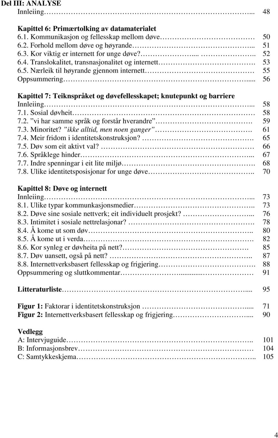 .. 56 Kapittel 7: Teiknspråket og døvefellesskapet; knutepunkt og barriere Innleiing... 58 7.1. Sosial døvheit 58 7.2. vi har samme språk og forstår hverandre. 59 7.3. Minoritet?