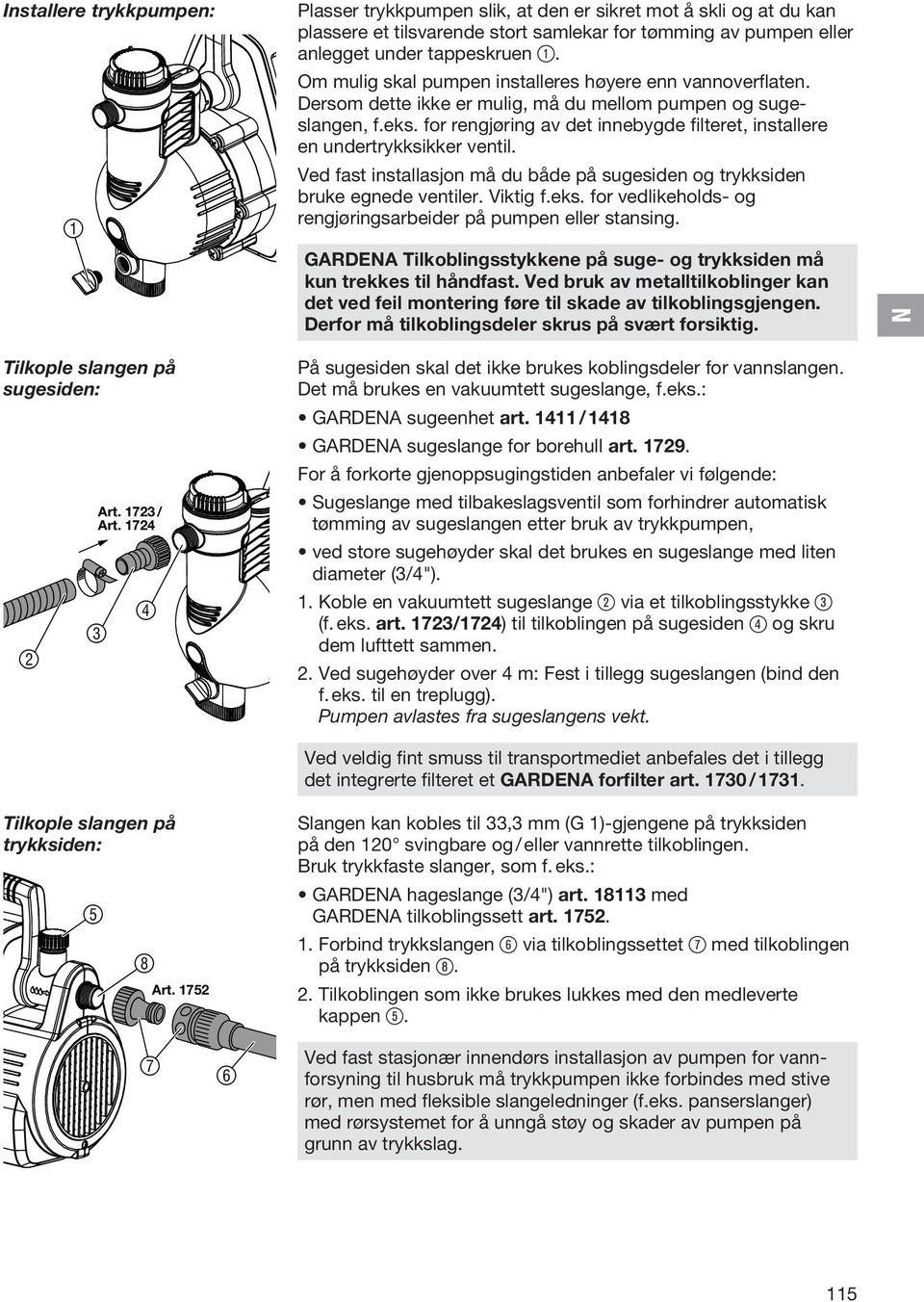 Om mulig skal pumpen installeres høyere enn vannoverflaten. Dersom dette ikke er mulig, må du mellom pumpen og sugeslangen, f.eks.