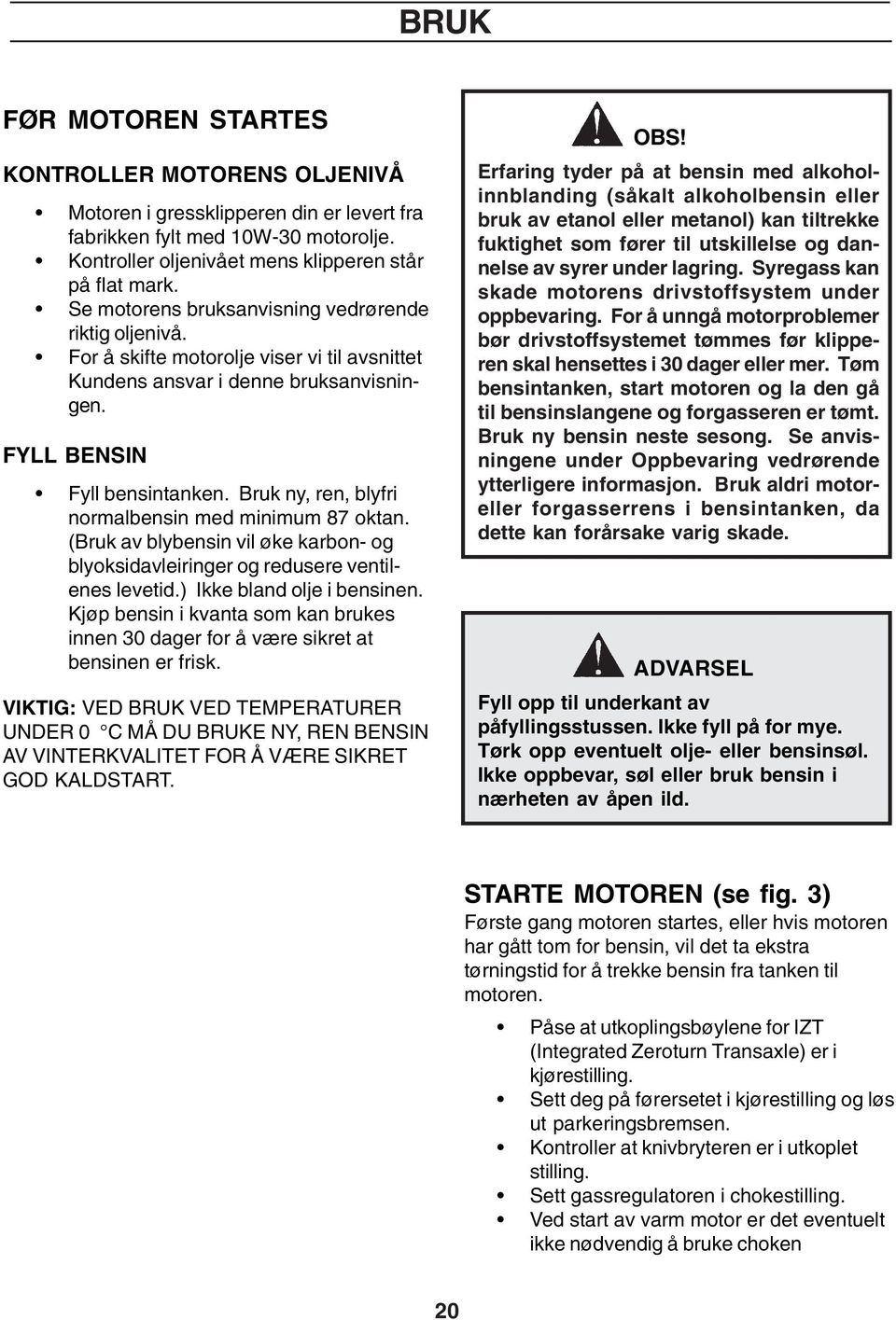 Bruk ny, ren, blyfri normalbensin med minimum 87 oktan. (Bruk av blybensin vil øke karbon- og blyoksidavleiringer og redusere ventilenes levetid.) Ikke bland olje i bensinen.