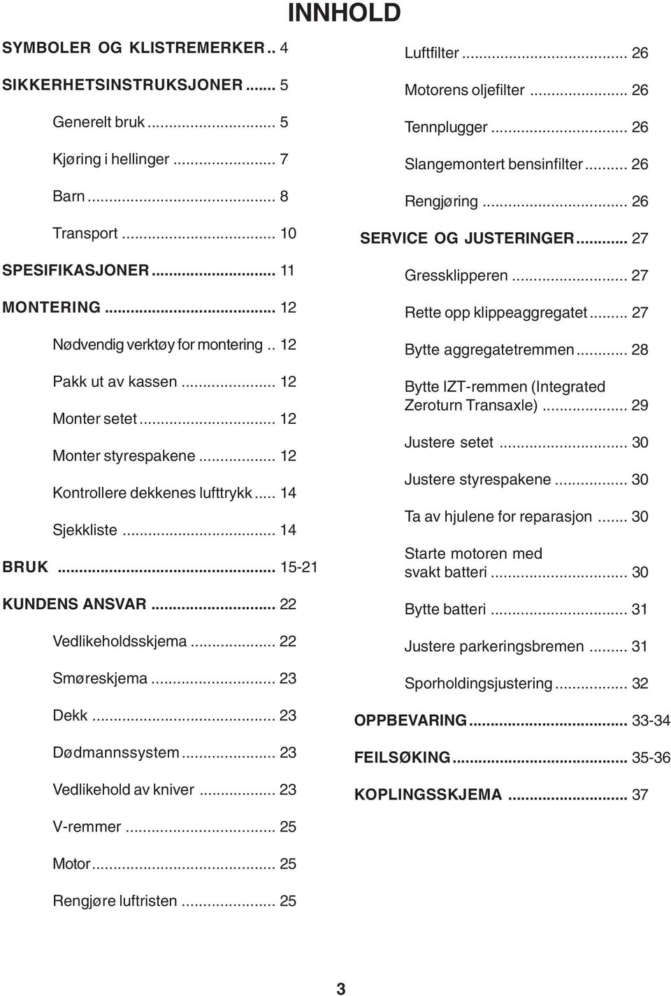 .. 22 Vedlikeholdsskjema... 22 Smøreskjema... 23 Dekk... 23 Dødmannssystem... 23 Vedlikehold av kniver... 23 Motorens oljefilter... 26 Tennplugger... 26 Slangemontert bensinfilter... 26 Rengjøring.