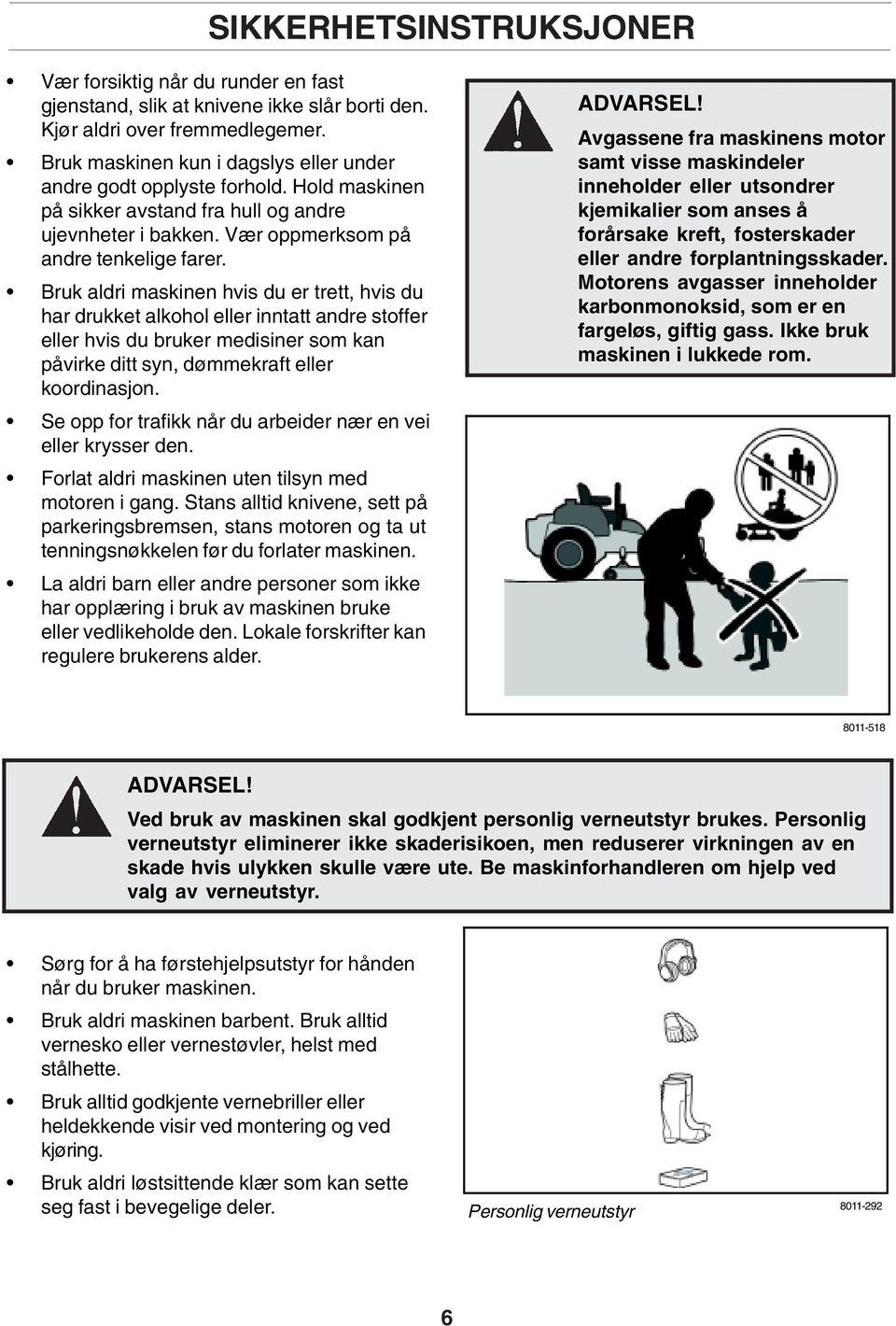 Bruk aldri maskinen hvis du er trett, hvis du har drukket alkohol eller inntatt andre stoffer eller hvis du bruker medisiner som kan påvirke ditt syn, dømmekraft eller koordinasjon.