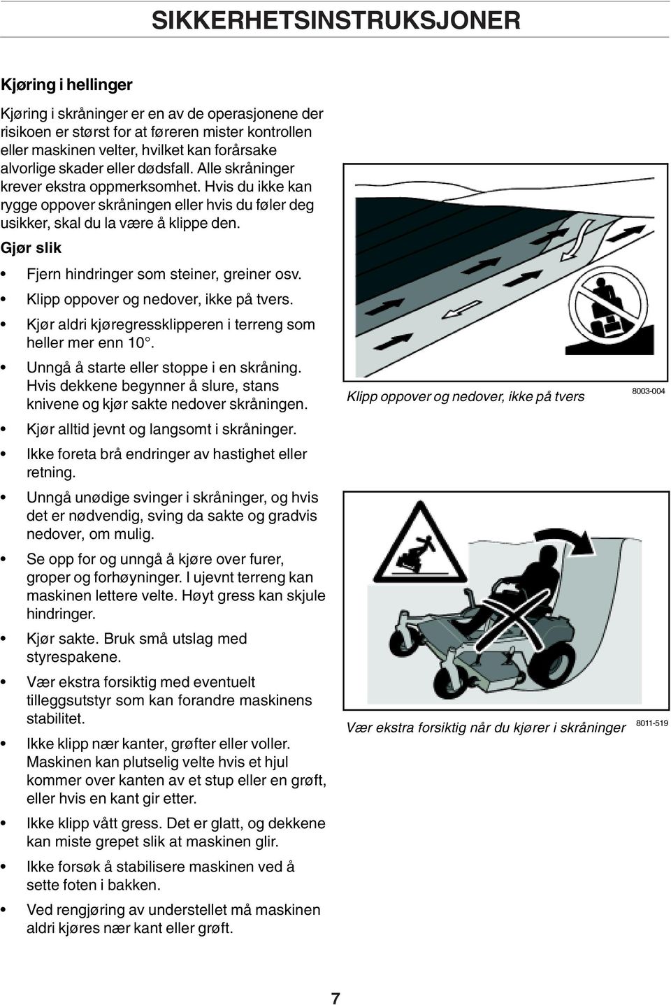 Gjør slik Fjern hindringer som steiner, greiner osv. Klipp oppover og nedover, ikke på tvers. Kjør aldri kjøregressklipperen i terreng som heller mer enn 10. Unngå å starte eller stoppe i en skråning.
