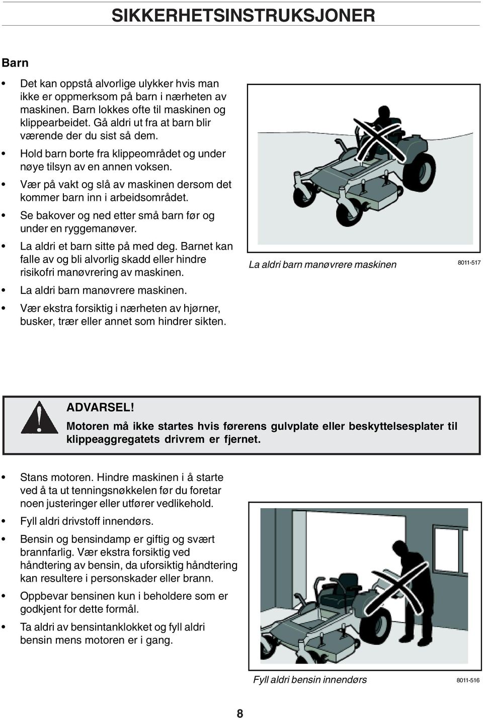 Vær på vakt og slå av maskinen dersom det kommer barn inn i arbeidsområdet. Se bakover og ned etter små barn før og under en ryggemanøver. La aldri et barn sitte på med deg.