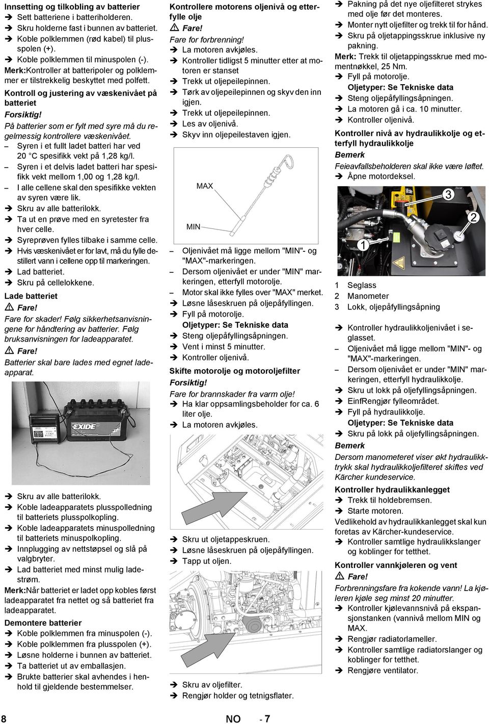 På batterier som er fylt med syre må du regelmessig kontrollere væskenivået. Syren i et fullt ladet batteri har ved 20 C spesifikk vekt på 1,28 kg/l.