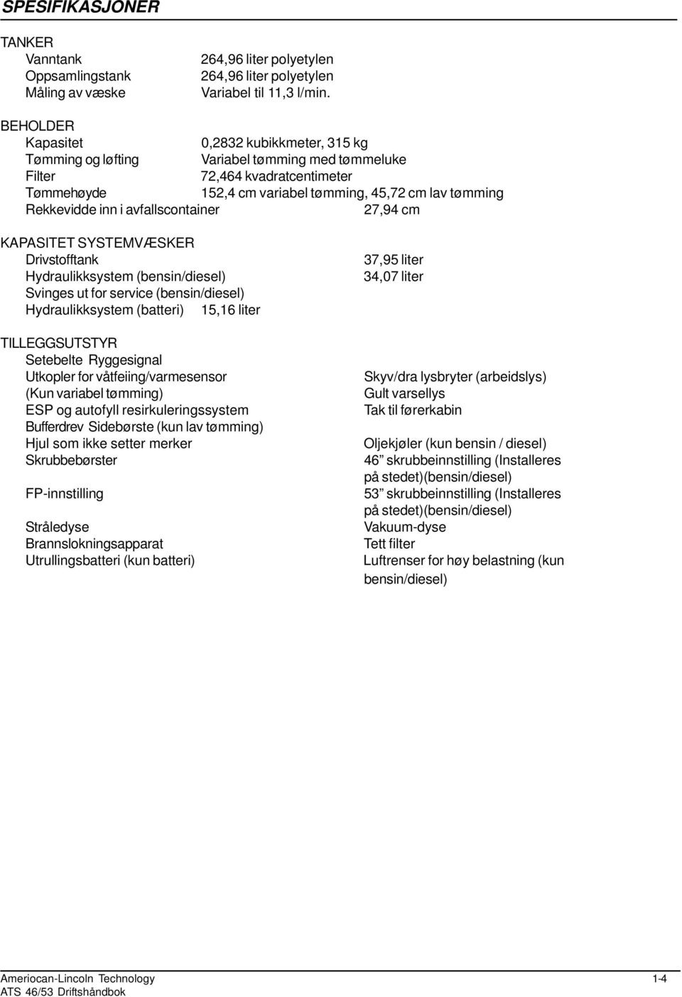 inn i avfallscontainer 27,94 cm KAPASITET SYSTEMVÆSKER Drivstofftank Hydraulikksystem (bensin/diesel) Svinges ut for service (bensin/diesel) Hydraulikksystem (batteri) 15,16 liter TILLEGGSUTSTYR