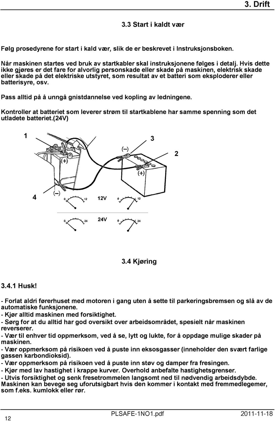 batterisyre, osv. Pass alltid på å unngå gnistdannelse ved kopling av ledningene. Kontroller at batteriet som leverer strøm til startkablene har samme spenning som det utladete batteriet.