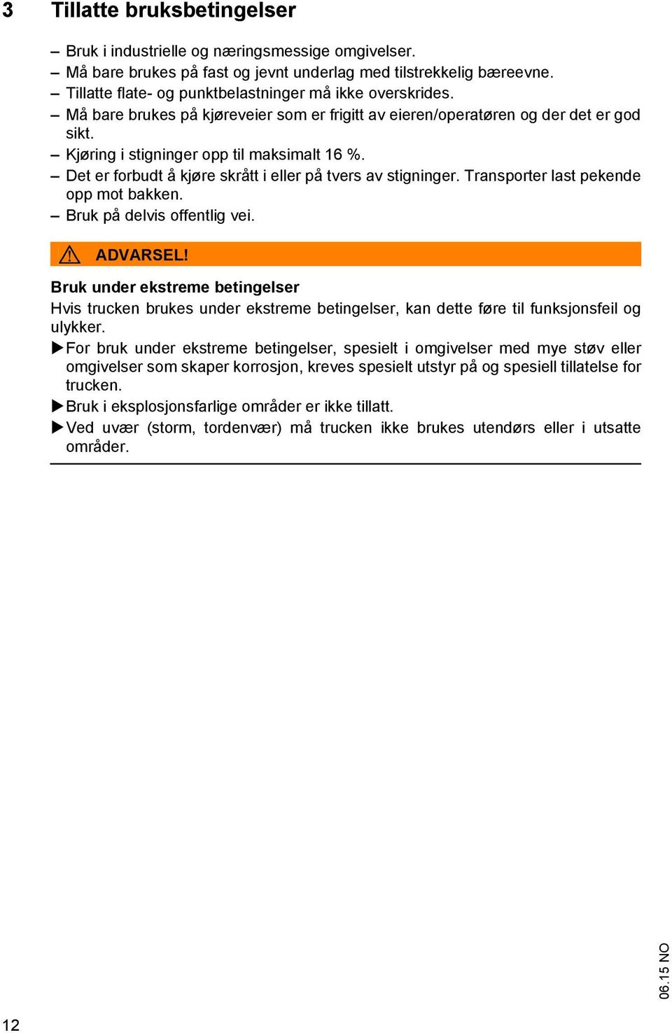 Det er forbudt å kjøre skrått i eller på tvers av stigninger. Transporter last pekende opp mot bakken. Bruk på delvis offentlig vei. ADVARSEL!