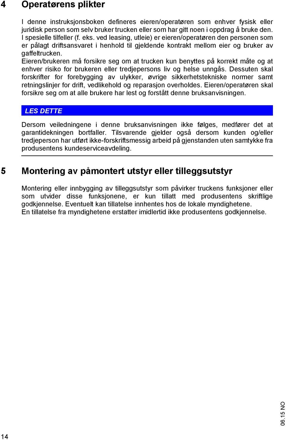 Eieren/brukeren må forsikre seg om at trucken kun benyttes på korrekt måte og at enhver risiko for brukeren eller tredjepersons liv og helse unngås.