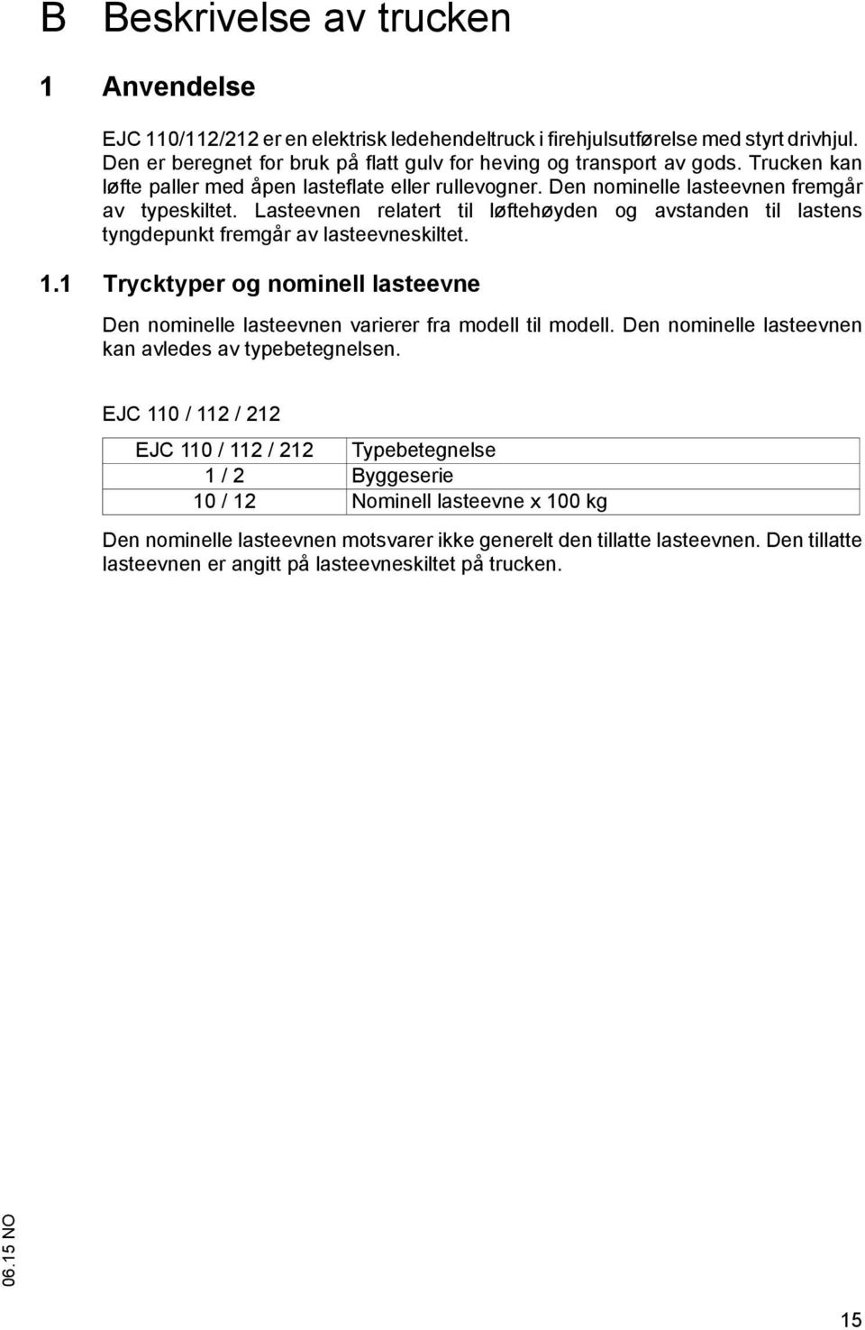 Lasteevnen relatert til løftehøyden og avstanden til lastens tyngdepunkt fremgår av lasteevneskiltet. 1.1 Trycktyper og nominell lasteevne Den nominelle lasteevnen varierer fra modell til modell.