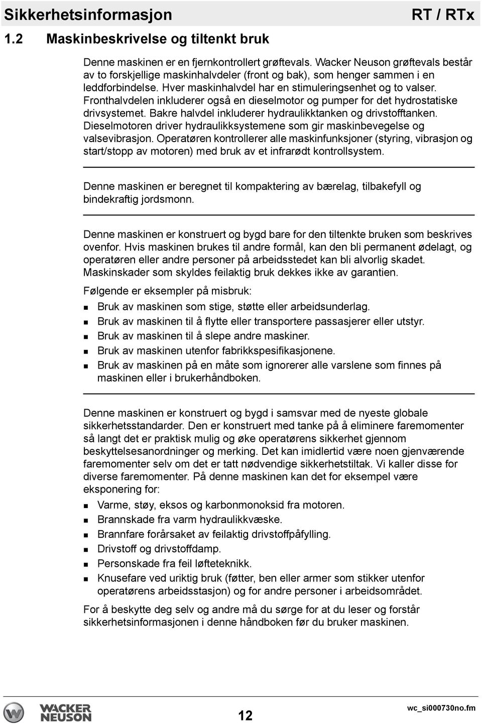 Fronthalvdelen inkluderer også en dieselmotor og pumper for det hydrostatiske drivsystemet. Bakre halvdel inkluderer hydraulikktanken og drivstofftanken.