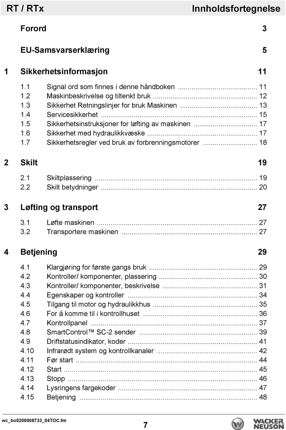 .. 18 2 Skilt 19 2.1 Skiltplassering... 19 2.2 Skilt betydninger... 20 3 Løfting og transport 27 3.1 Løfte maskinen... 27 3.2 Transportere maskinen... 27 4 Betjening 29 4.