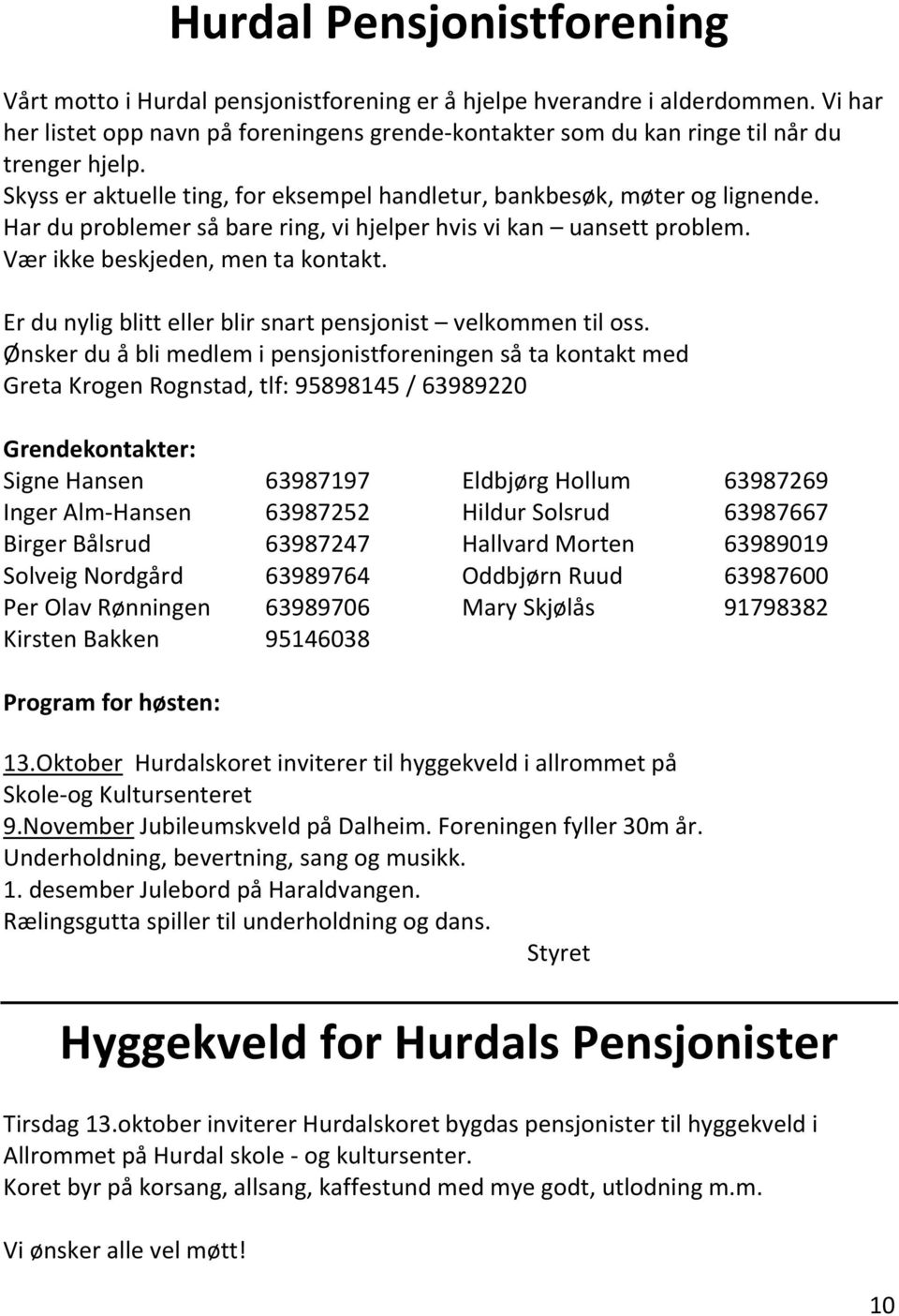 Har du problemer så bare ring, vi hjelper hvis vi kan uansett problem. Vær ikke beskjeden, men ta kontakt. Er du nylig blitt eller blir snart pensjonist velkommen til oss.