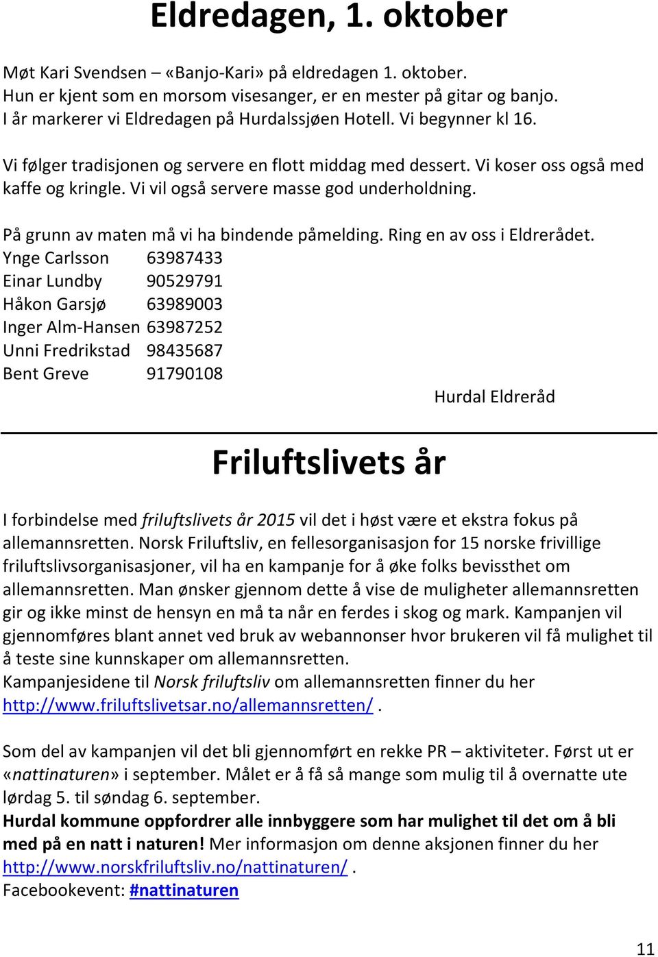 Vi vil også servere masse god underholdning. På grunn av maten må vi ha bindende påmelding. Ring en av oss i Eldrerådet.