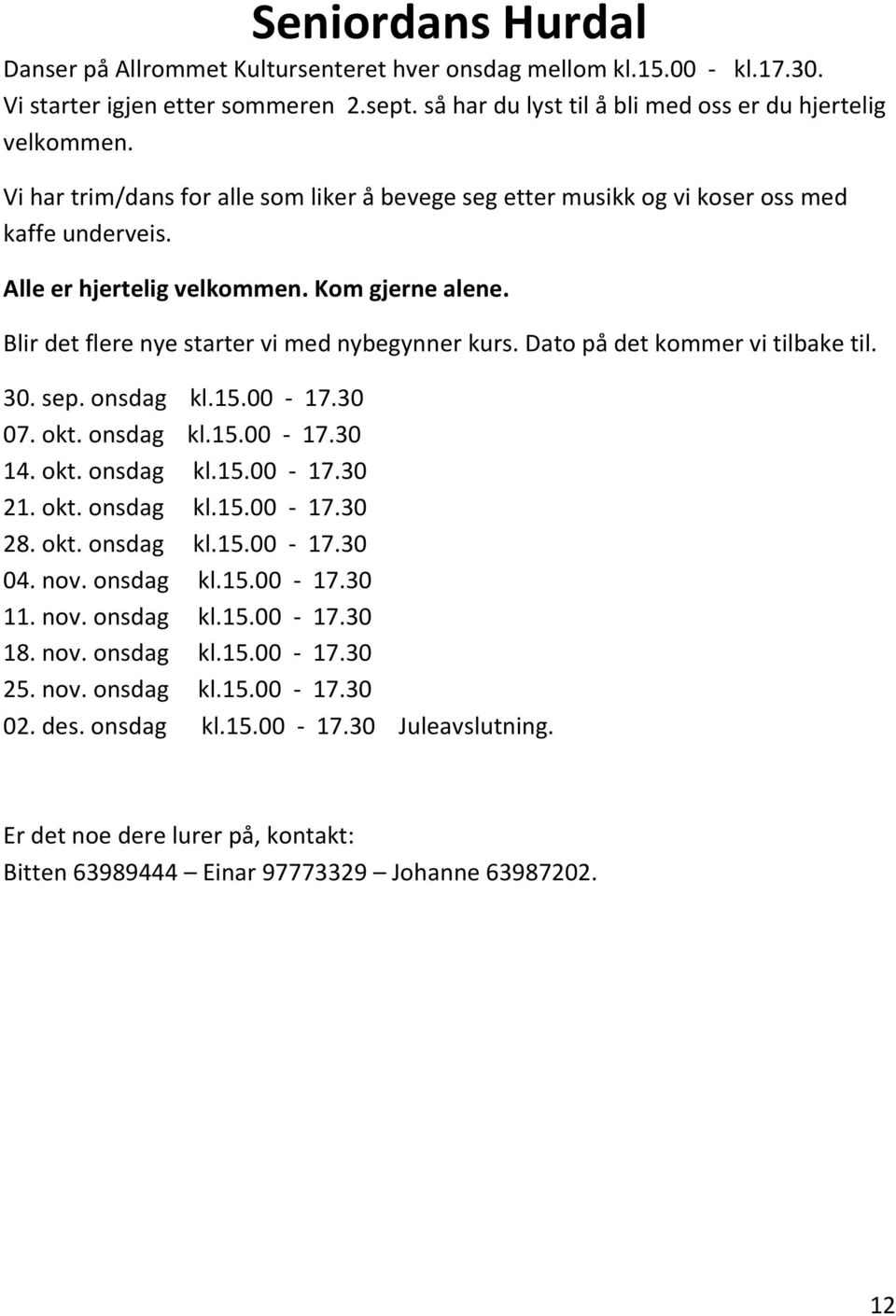 Dato på det kommer vi tilbake til. 30. sep. onsdag kl.15.00-17.30 07. okt. onsdag kl.15.00-17.30 14. okt. onsdag kl.15.00-17.30 21. okt. onsdag kl.15.00-17.30 28. okt. onsdag kl.15.00-17.30 04. nov.