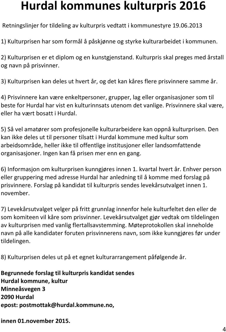 4) Prisvinnere kan være enkeltpersoner, grupper, lag eller organisasjoner som til beste for Hurdal har vist en kulturinnsats utenom det vanlige. Prisvinnere skal være, eller ha vært bosatt i Hurdal.