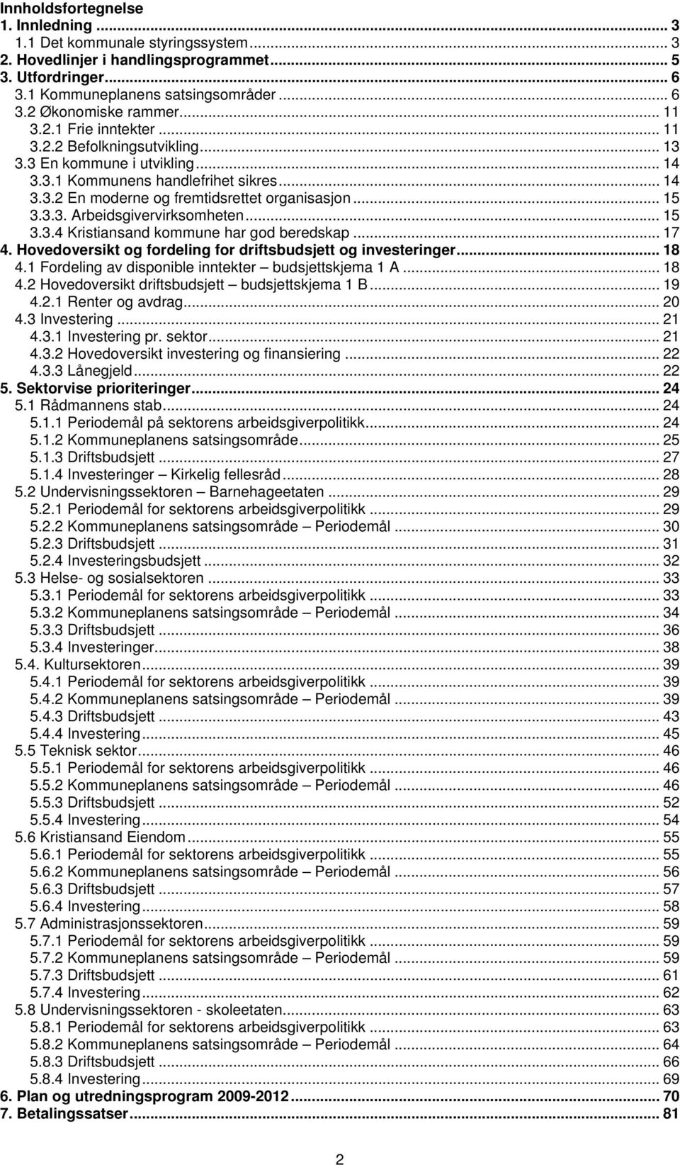 .. 15 3.3.4 Kristiansand kommune har god beredskap... 17 4. Hoedoersikt og fordeling for driftsbudsjett og inesteringer... 18 4.1 Fordeling a disponible inntekter budsjettskjema 1 A... 18 4.2 Hoedoersikt driftsbudsjett budsjettskjema 1 B.