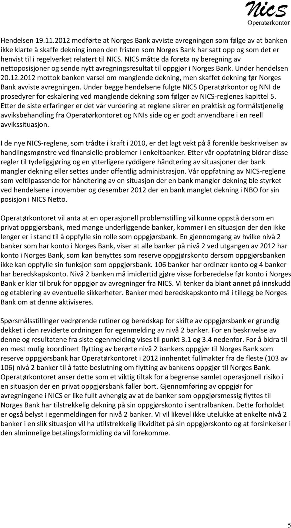 til NICS. NICS måtte da foreta ny beregning av nettoposisjoner og sende nytt avregningsresultat til oppgjør i Norges Bank. Under hendelsen 20.12.