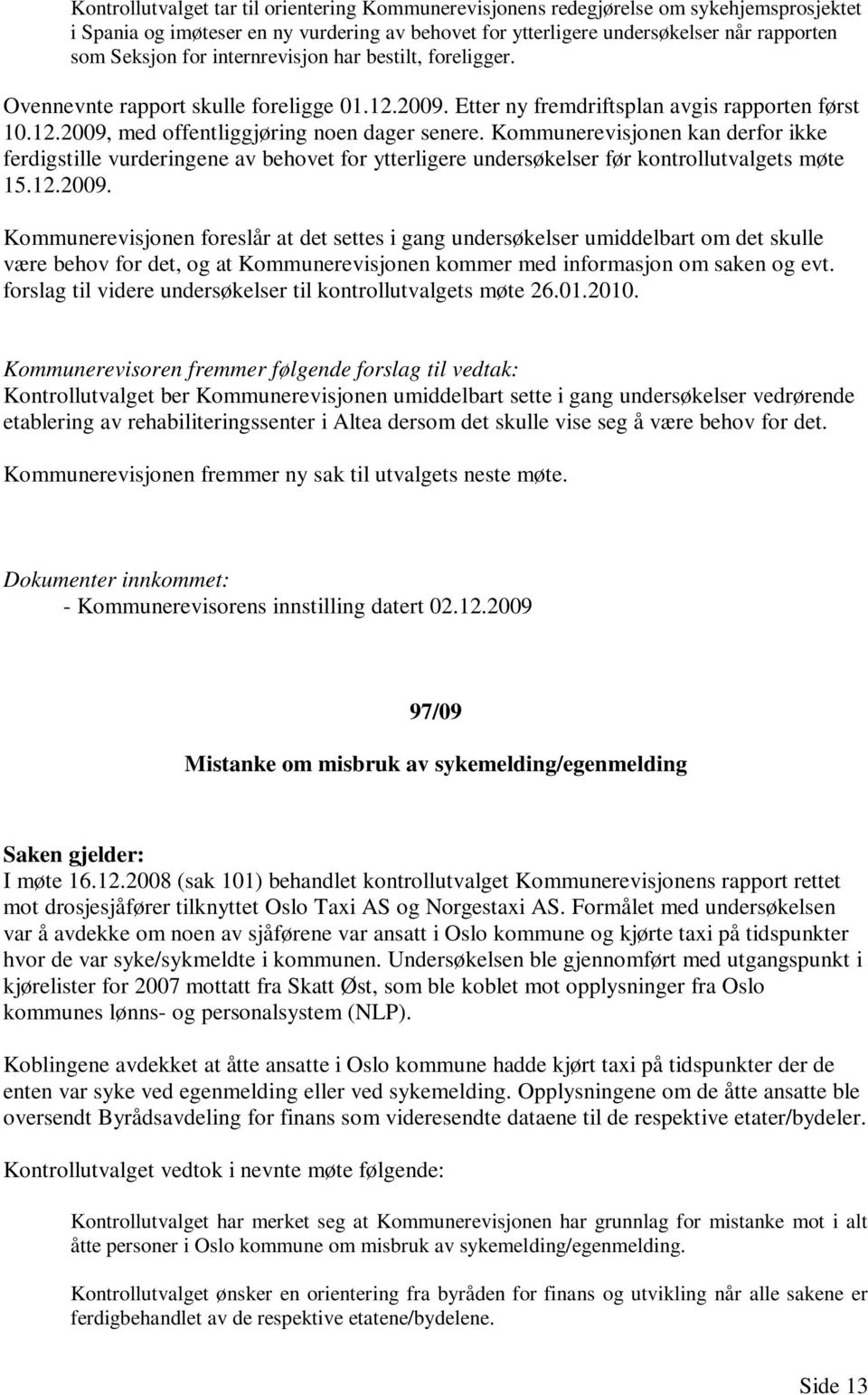 Kommunerevisjonen kan derfor ikke ferdigstille vurderingene av behovet for ytterligere undersøkelser før kontrollutvalgets møte 15.12.2009.