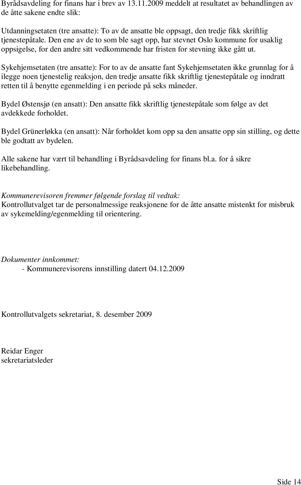 Den ene av de to som ble sagt opp, har stevnet Oslo kommune for usaklig oppsigelse, for den andre sitt vedkommende har fristen for stevning ikke gått ut.