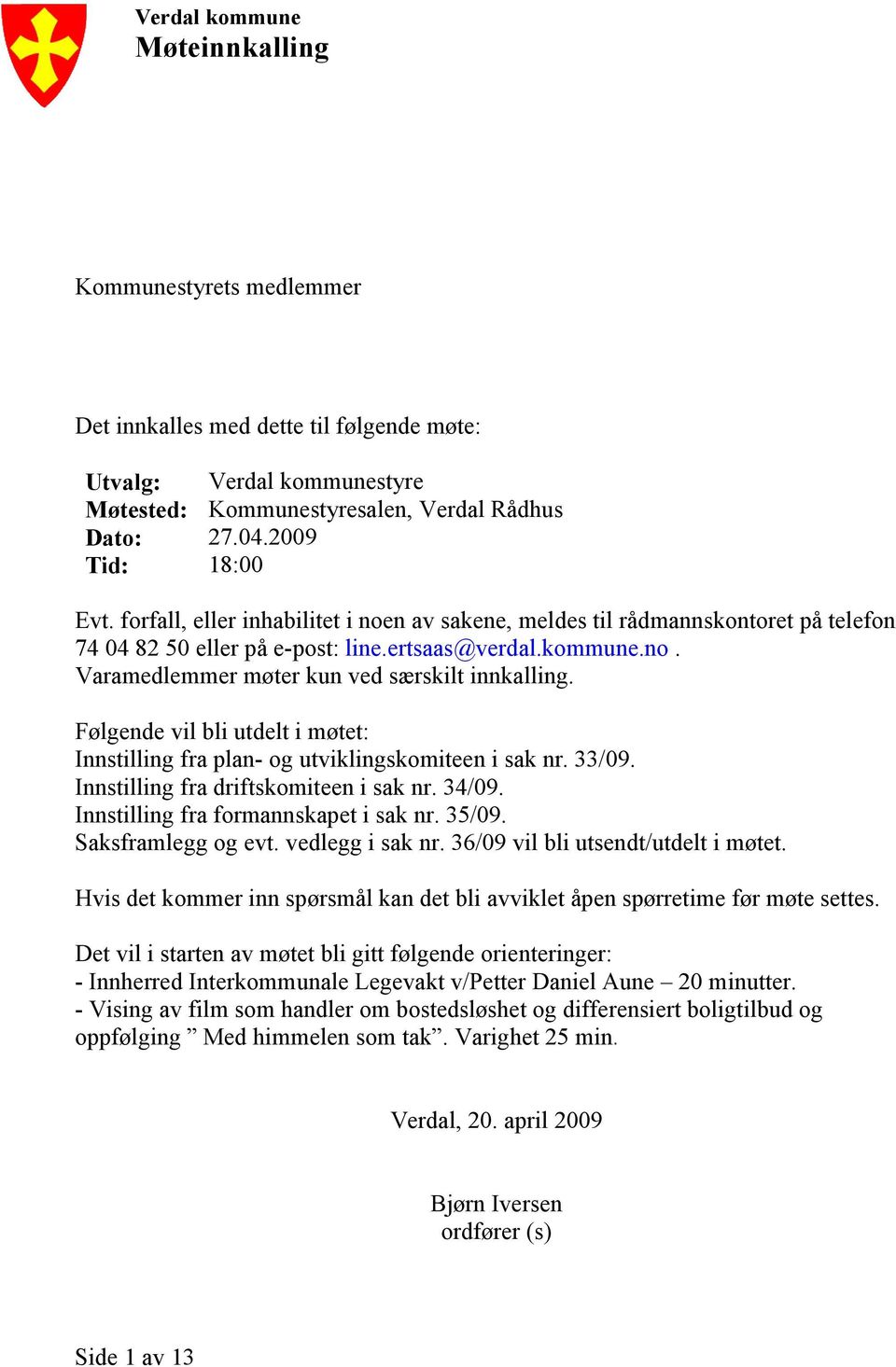 Følgende vil bli utdelt i møtet: Innstilling fra plan- og utviklingskomiteen i sak nr. 33/09. Innstilling fra driftskomiteen i sak nr. 34/09. Innstilling fra formannskapet i sak nr. 35/09.