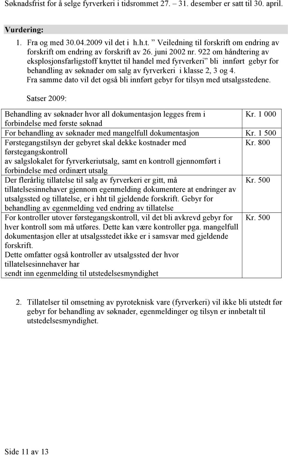 Fra samme dato vil det også bli innført gebyr for tilsyn med utsalgsstedene. Satser 2009: Behandling av søknader hvor all dokumentasjon legges frem i Kr.