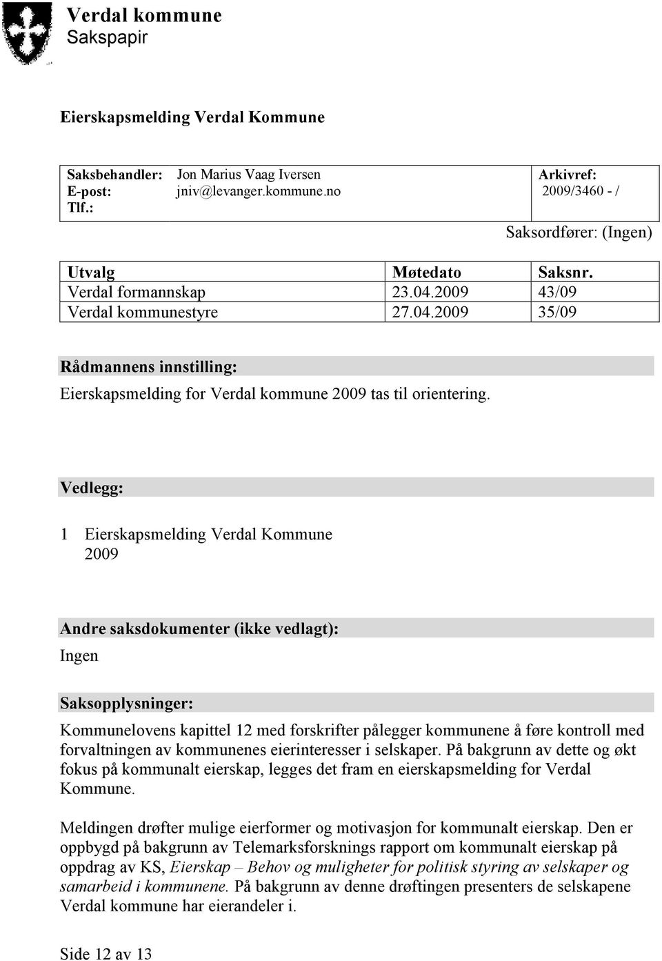 Vedlegg: 1 Eierskapsmelding Verdal Kommune 2009 Andre saksdokumenter (ikke vedlagt): Ingen Saksopplysninger: Kommunelovens kapittel 12 med forskrifter pålegger kommunene å føre kontroll med