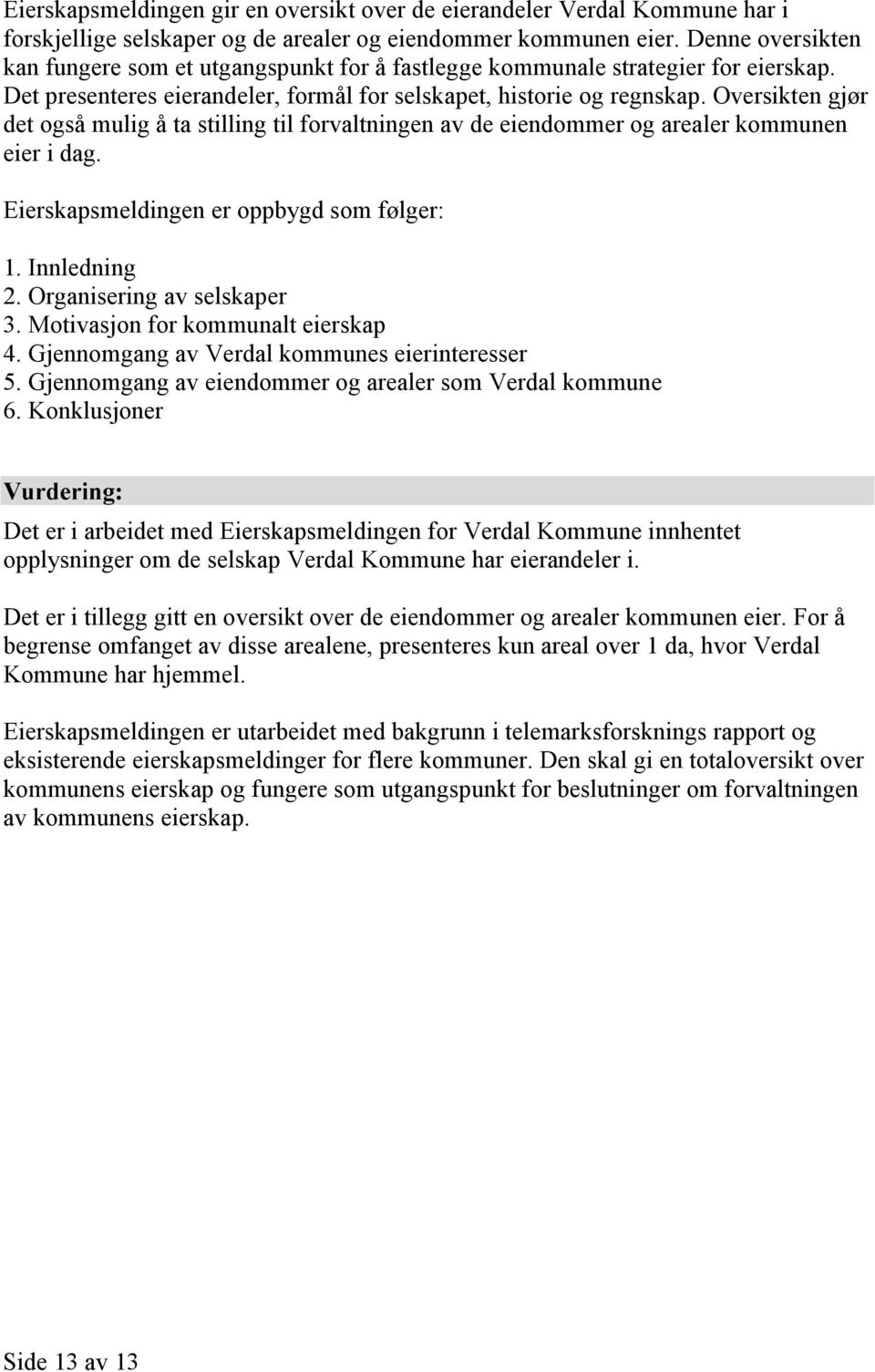 Oversikten gjør det også mulig å ta stilling til forvaltningen av de eiendommer og arealer kommunen eier i dag. Eierskapsmeldingen er oppbygd som følger: 1. Innledning 2. Organisering av selskaper 3.