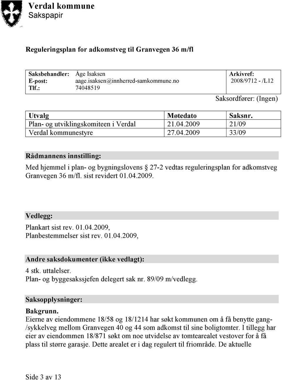 sist revidert 01.04.2009. Vedlegg: Plankart sist rev. 01.04.2009, Planbestemmelser sist rev. 01.04.2009, Andre saksdokumenter (ikke vedlagt): 4 stk. uttalelser.