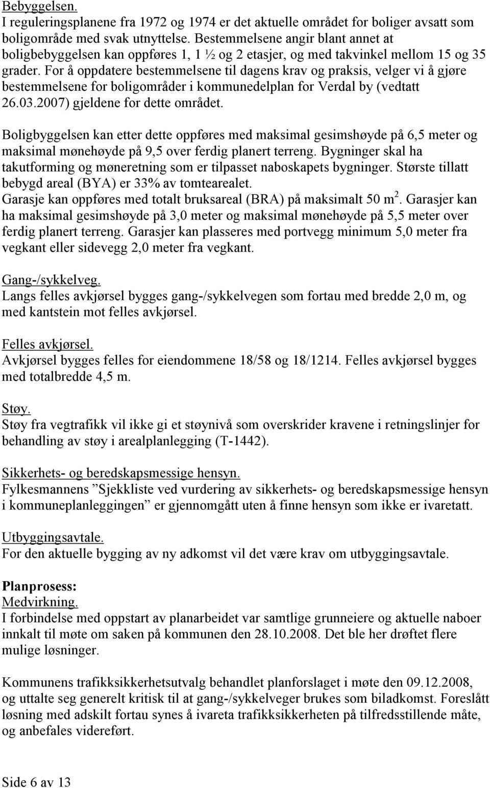 For å oppdatere bestemmelsene til dagens krav og praksis, velger vi å gjøre bestemmelsene for boligområder i kommunedelplan for Verdal by (vedtatt 26.03.2007) gjeldene for dette området.