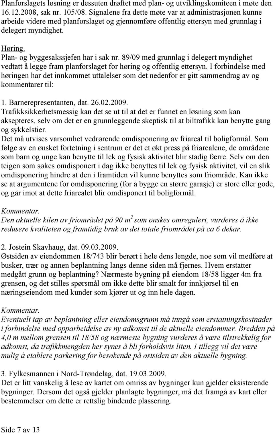 Plan- og byggesakssjefen har i sak nr. 89/09 med grunnlag i delegert myndighet vedtatt å legge fram planforslaget for høring og offentlig ettersyn.